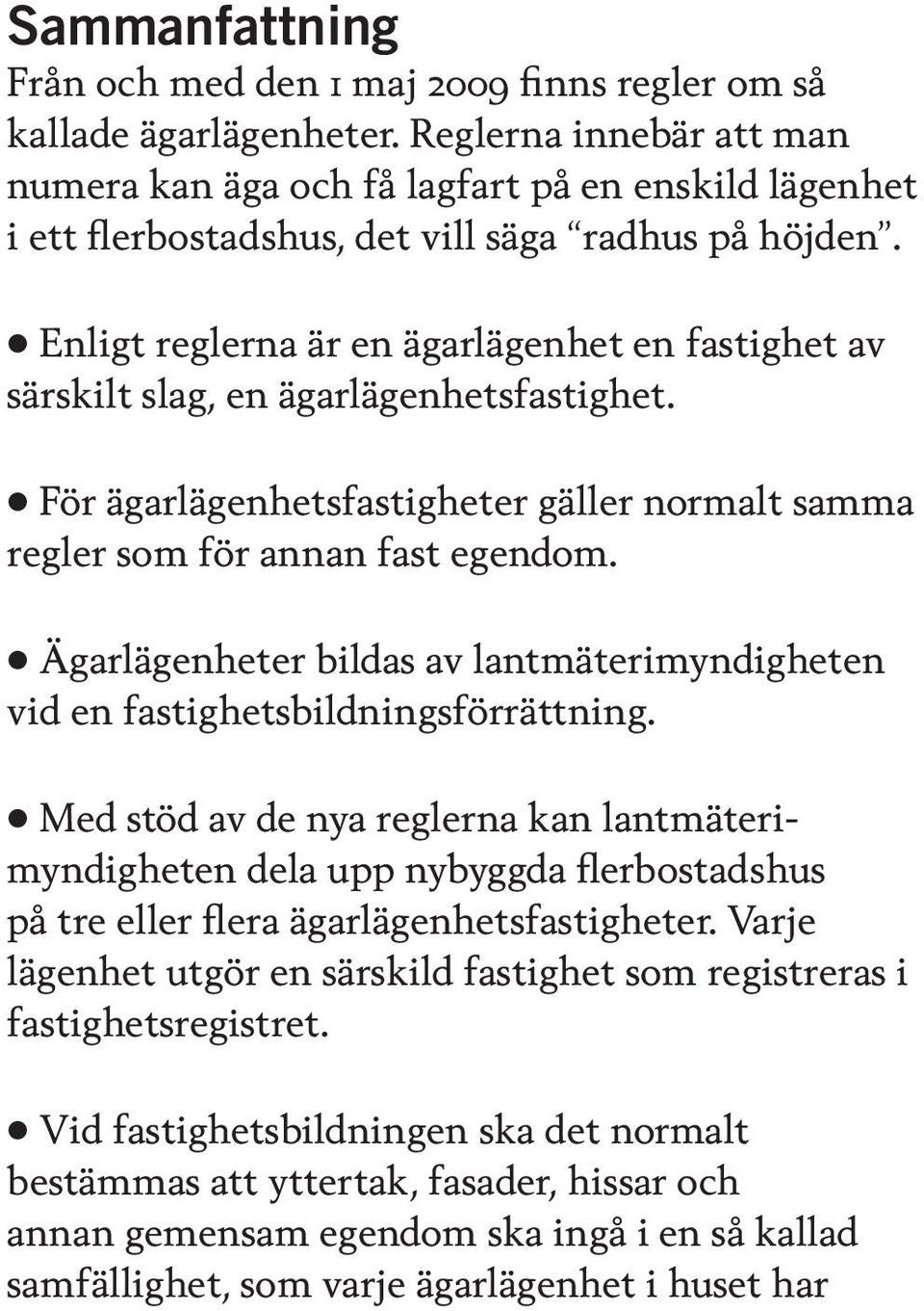 Enligt reglerna är en ägarlägenhet en fastighet av särskilt slag, en ägarlägenhetsfastighet. För ägarlägenhetsfastigheter gäller normalt samma regler som för annan fast egendom.