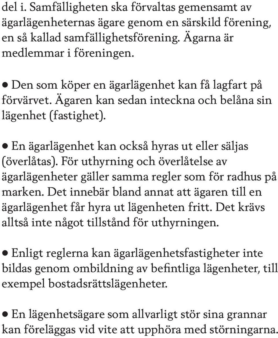 För uthyrning och överlåtelse av ägarlägenheter gäller samma regler som för radhus på marken. Det innebär bland annat att ägaren till en ägarlägenhet får hyra ut lägenheten fritt.