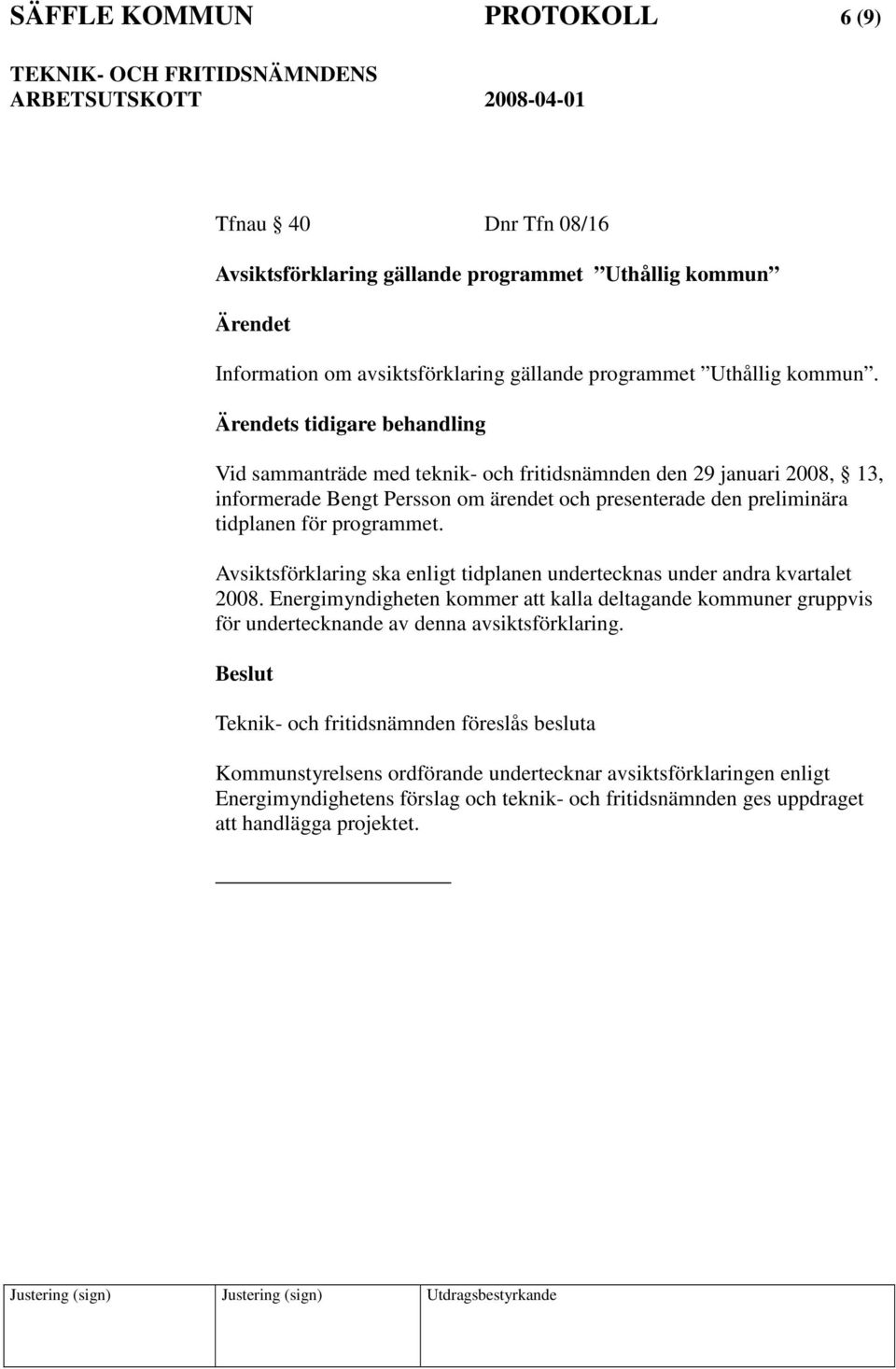 Avsiktsförklaring ska enligt tidplanen undertecknas under andra kvartalet 2008. Energimyndigheten kommer att kalla deltagande kommuner gruppvis för undertecknande av denna avsiktsförklaring.