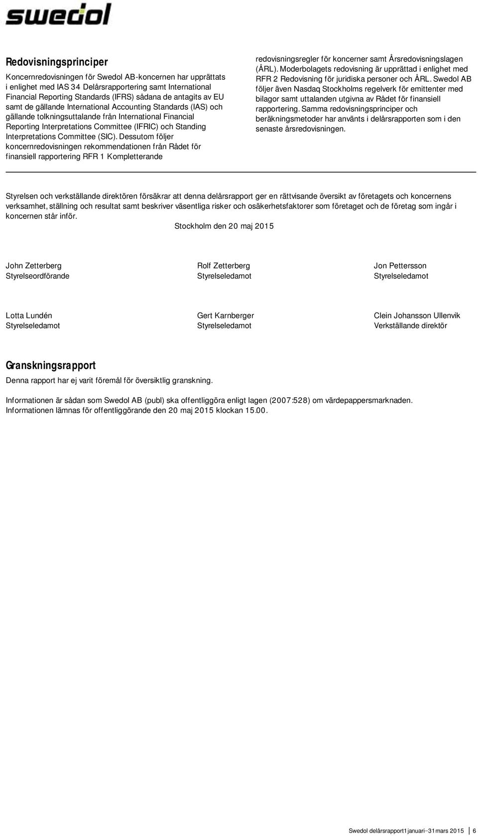 Committee (SIC). Dessutom följer koncernredovisningen rekommendationen från Rådet för finansiell rapportering RFR 1 Kompletterande redovisningsregler för koncerner samt Årsredovisningslagen (ÅRL).