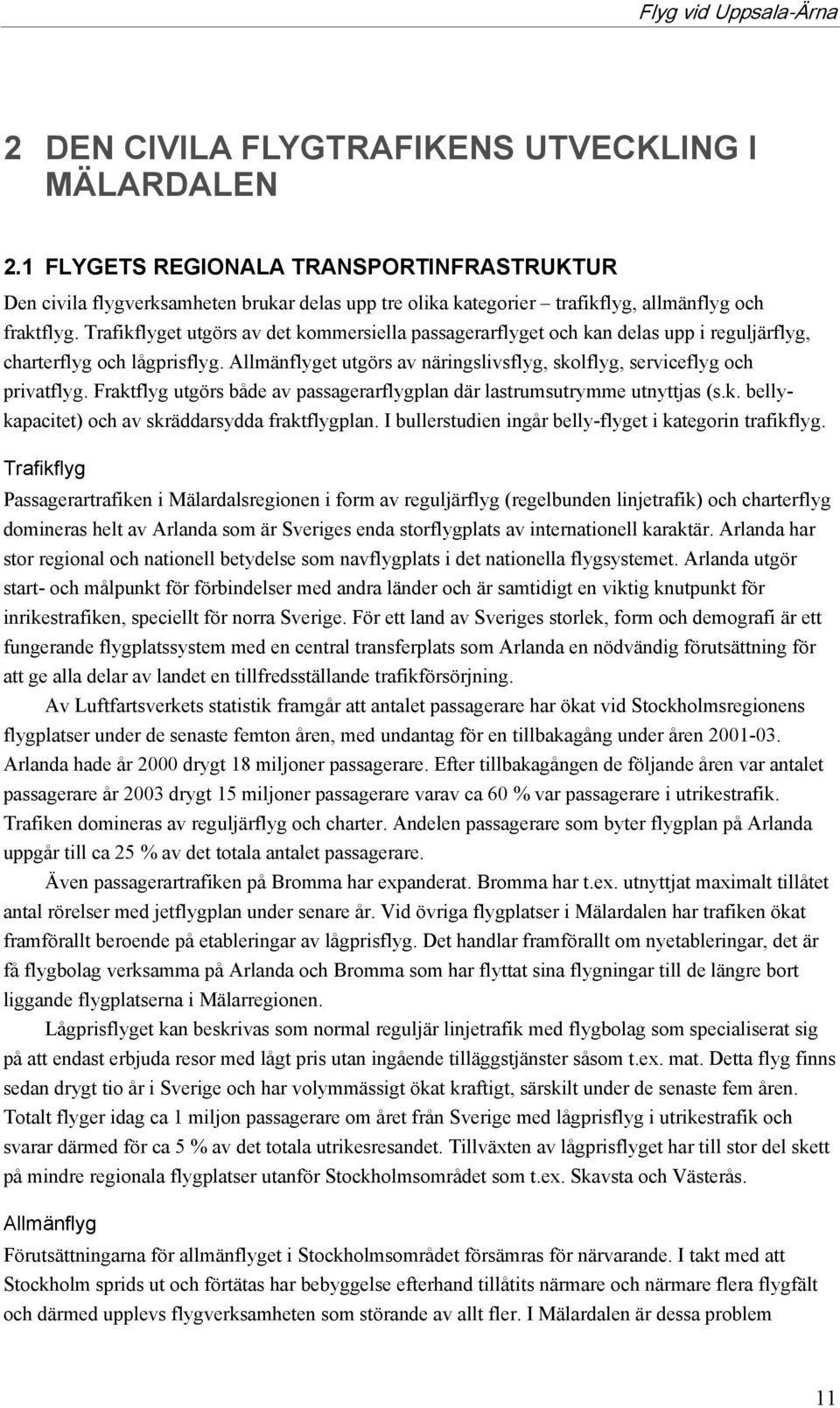 Fraktflyg utgörs både av passagerarflygplan där lastrumsutrymme utnyttjas (s.k. bellykapacitet) och av skräddarsydda fraktflygplan. I bullerstudien ingår belly-flyget i kategorin trafikflyg.