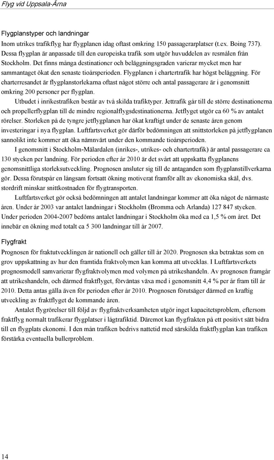 Det finns många destinationer och beläggningsgraden varierar mycket men har sammantaget ökat den senaste tioårsperioden. Flygplanen i chartertrafik har högst beläggning.