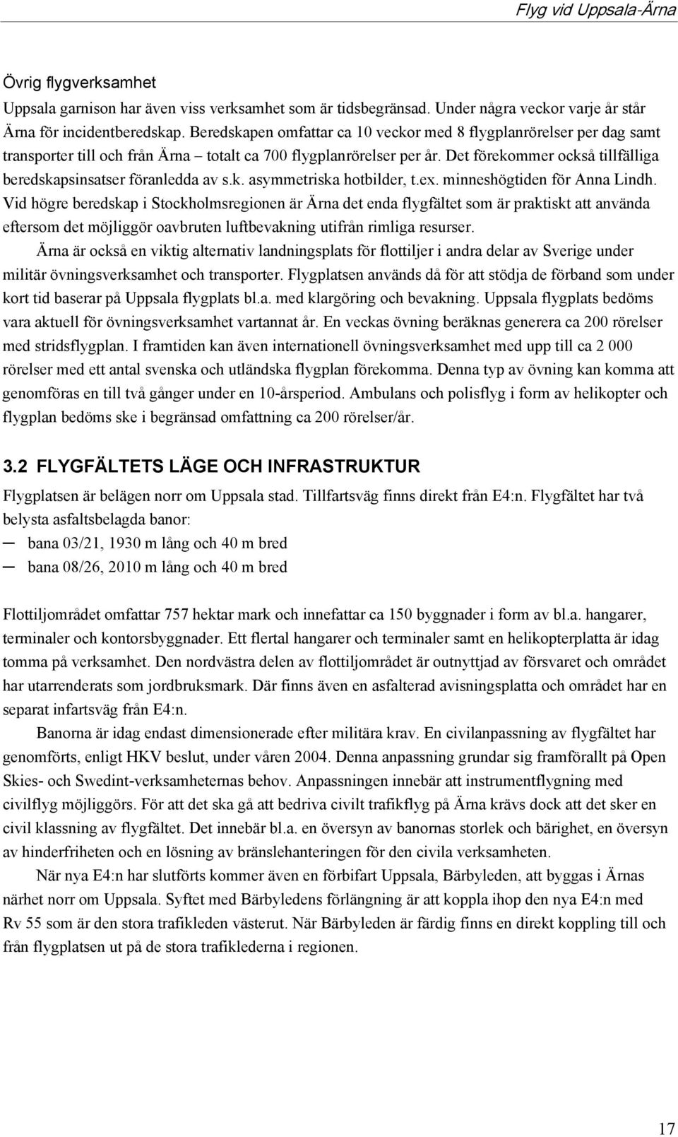 Det förekommer också tillfälliga beredskapsinsatser föranledda av s.k. asymmetriska hotbilder, t.ex. minneshögtiden för Anna Lindh.