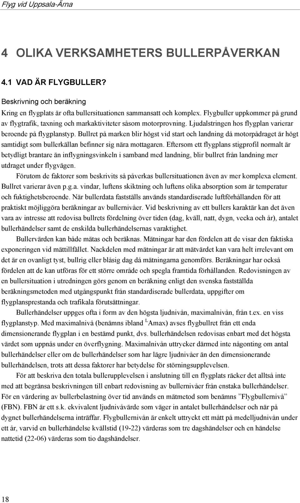 Bullret på marken blir högst vid start och landning då motorpådraget är högt samtidigt som bullerkällan befinner sig nära mottagaren.