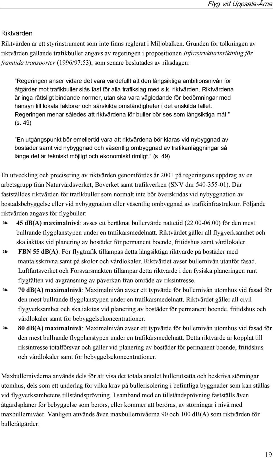 Regeringen anser vidare det vara värdefullt att den långsiktiga ambitionsnivån för åtgärder mot trafikbuller slås fast för alla trafikslag med s.k. riktvärden.