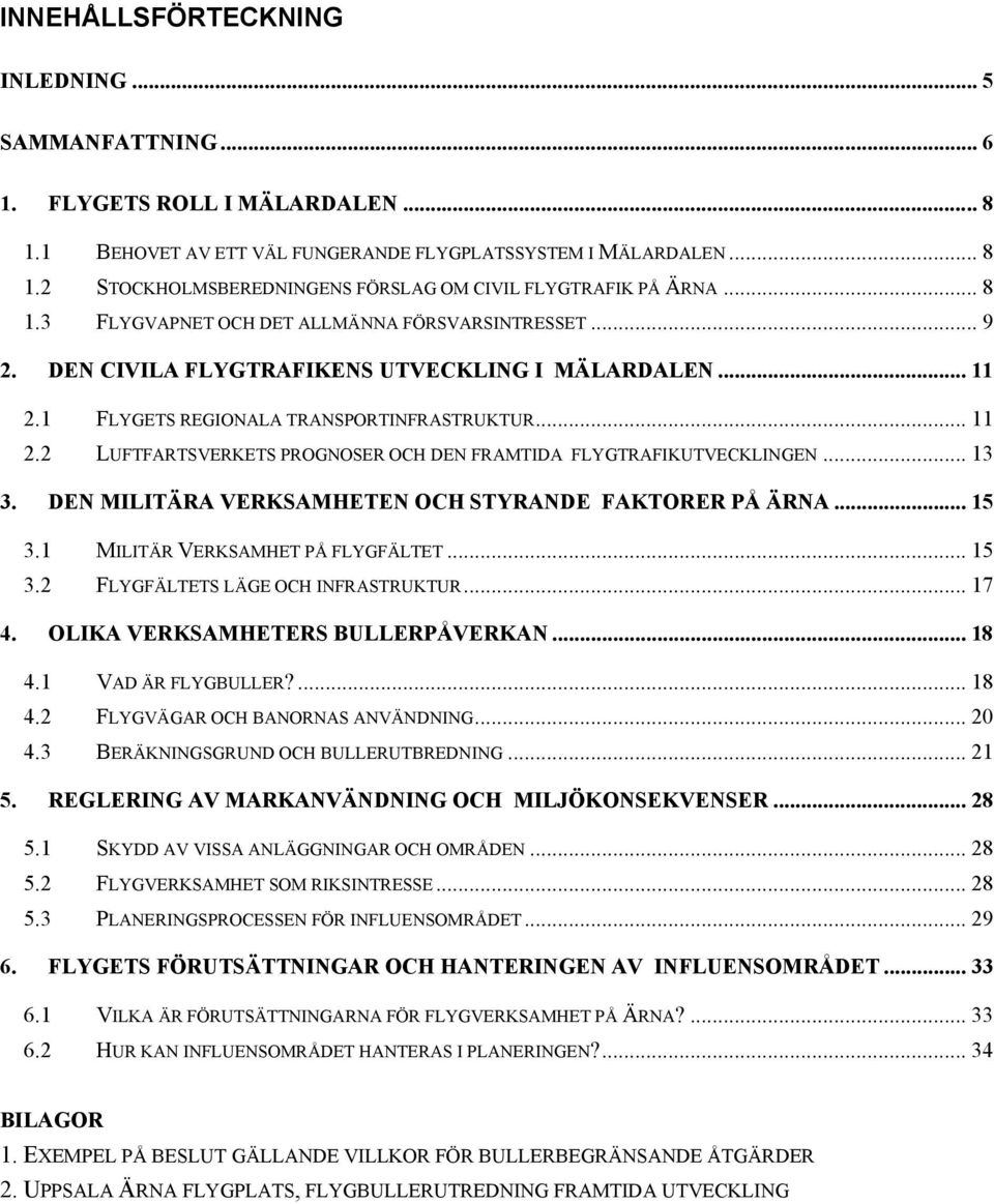 .. 3 3. DEN MILITÄRA VERKSAMHETEN OCH STYRANDE FAKTORER PÅ ÄRNA... 5 3. MILITÄR VERKSAMHET PÅ FLYGFÄLTET... 5 3.2 FLYGFÄLTETS LÄGE OCH INFRASTRUKTUR... 7 4. OLIKA VERKSAMHETERS BULLERPÅVERKAN... 8 4.