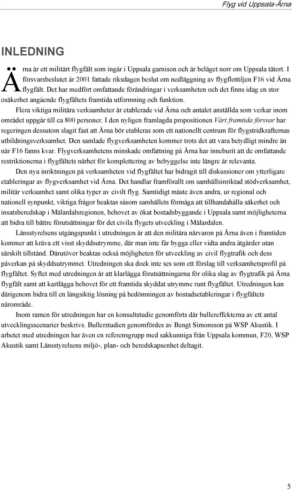 Det har medfört omfattande förändringar i verksamheten och det finns idag en stor osäkerhet angående flygfältets framtida utformning och funktion.