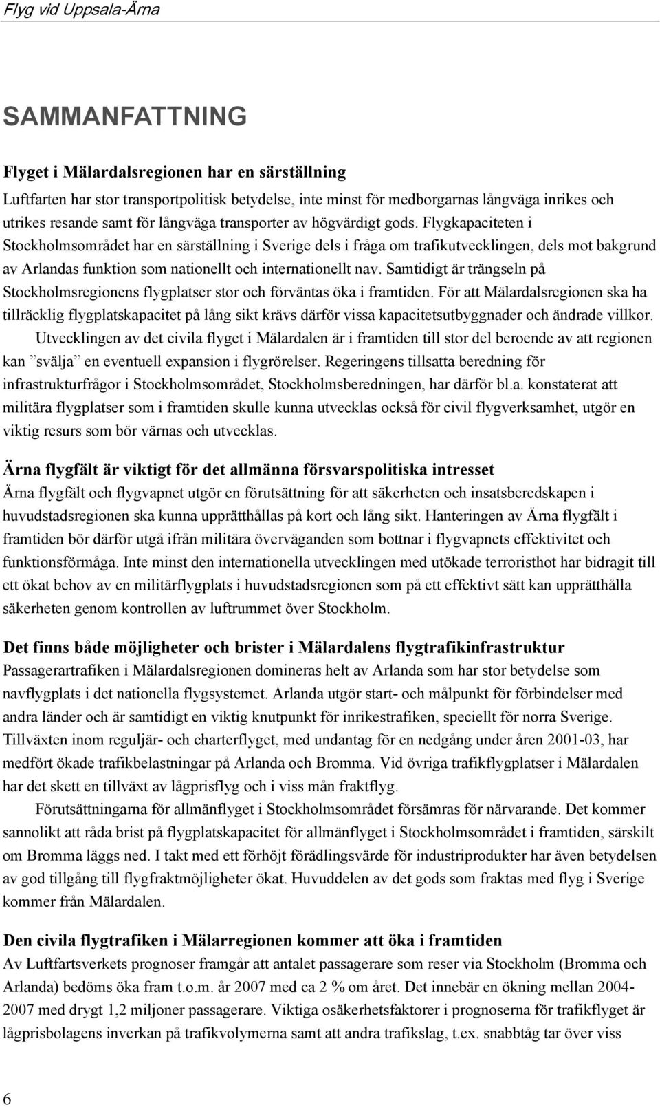 Flygkapaciteten i Stockholmsområdet har en särställning i Sverige dels i fråga om trafikutvecklingen, dels mot bakgrund av Arlandas funktion som nationellt och internationellt nav.