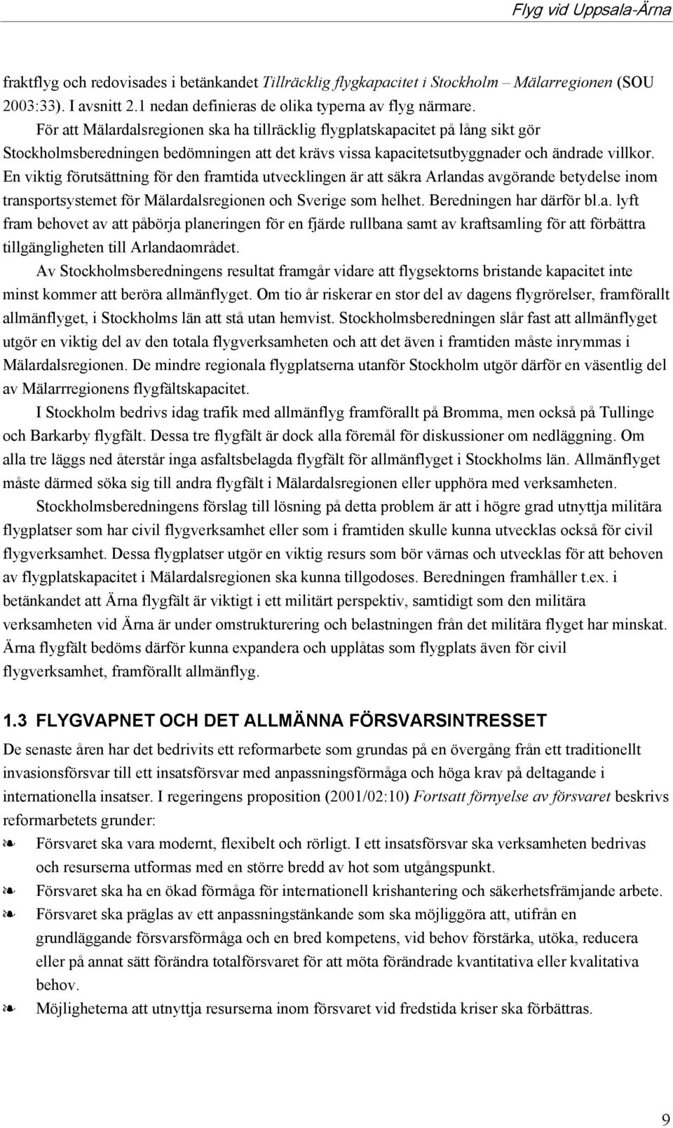 En viktig förutsättning för den framtida utvecklingen är att säkra Arlandas avgörande betydelse inom transportsystemet för Mälardalsregionen och Sverige som helhet. Beredningen har därför bl.a. lyft fram behovet av att påbörja planeringen för en fjärde rullbana samt av kraftsamling för att förbättra tillgängligheten till Arlandaområdet.