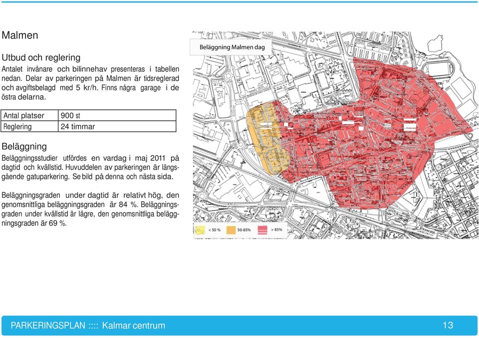 Antal platser Reglering 900 st 24 timmar Beläggning Beläggningsstudier utfördes en vardag i maj 2011 på dagtid och kvällstid. Huvuddelen av parkeringen är längsgående gatuparkering.