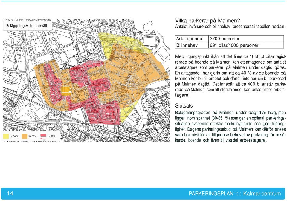 parkerar på Malmen under dagtid göras. En antagande har gjorts om att ca 40 % av de boende på Malmen kör bil till arbetet och därför inte har sin bil parkerad på Malmen dagtid.