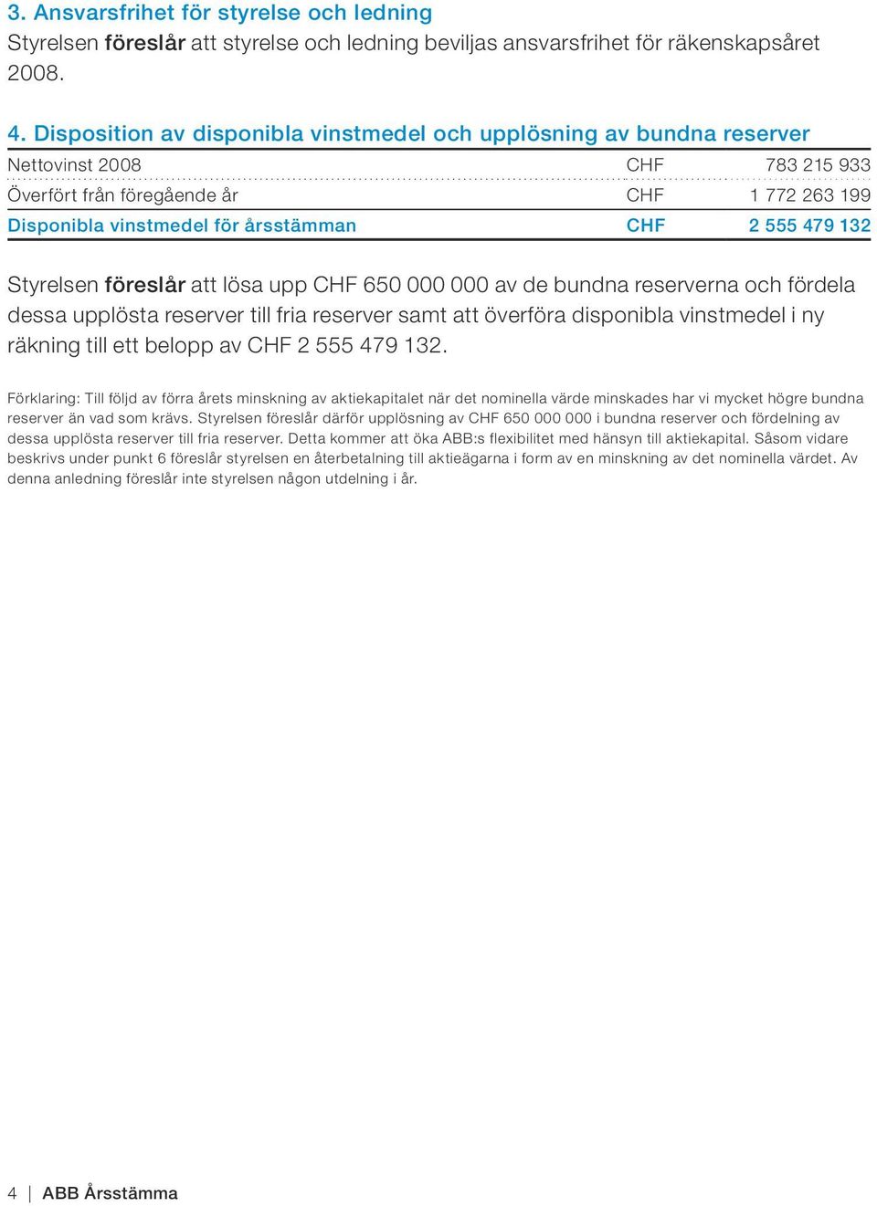 132 Styrelsen föreslår att lösa upp CHF 650 000 000 av de bundna reserverna och fördela dessa upplösta reserver till fria reserver samt att överföra disponibla vinstmedel i ny räkning till ett belopp