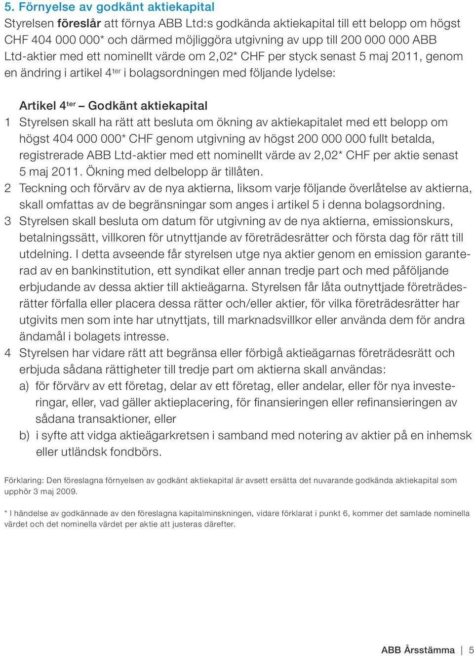 Styrelsen skall ha rätt att besluta om ökning av aktie kapitalet med ett belopp om högst 404 000 000* CHF genom utgivning av högst 200 000 000 fullt betalda, registrerade ABB Ltd-aktier med ett