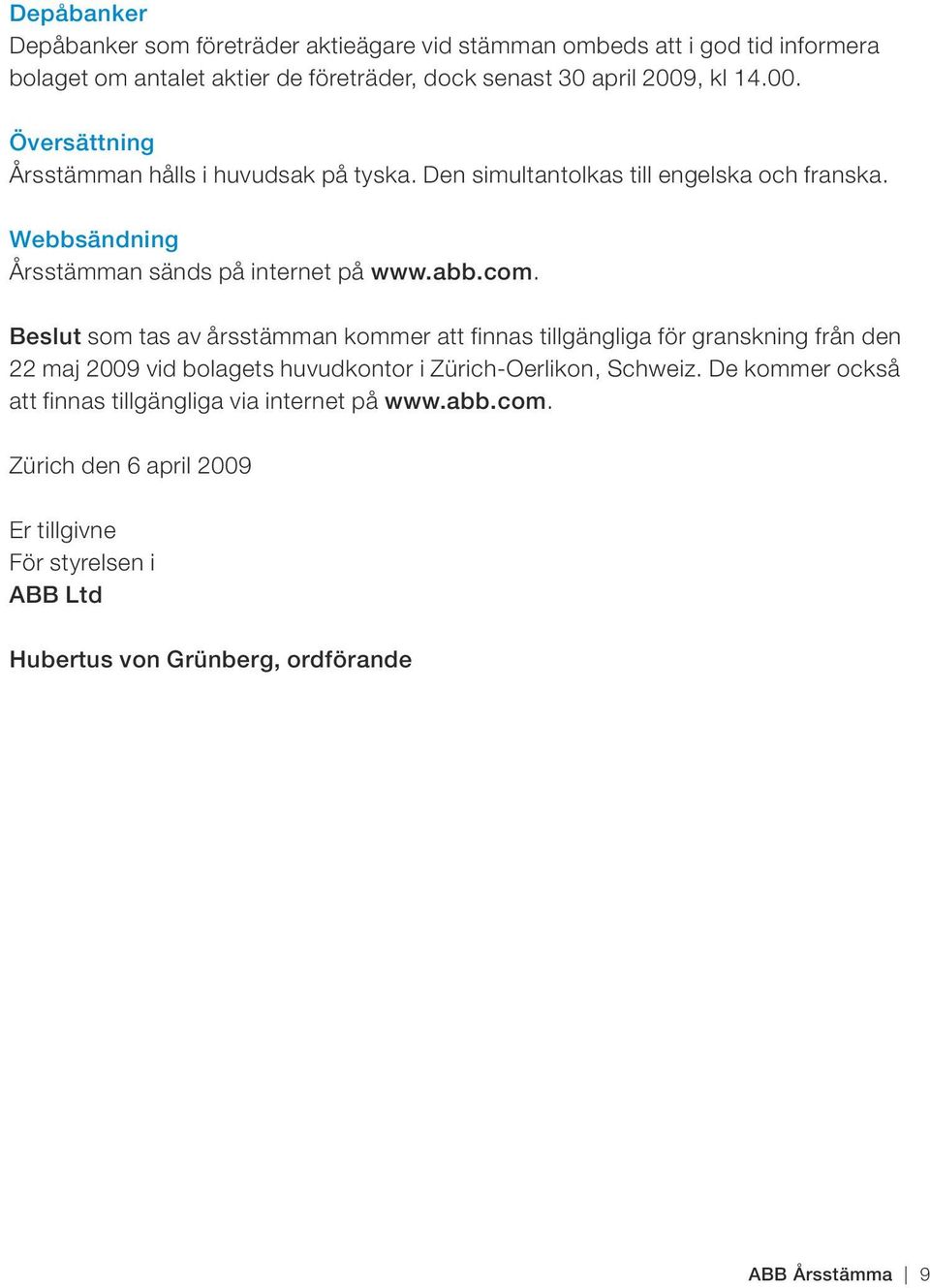 Beslut som tas av årsstämman kommer att finnas tillgängliga för granskning från den 22 maj 2009 vid bolagets huvudkontor i Zürich-Oerlikon, Schweiz.