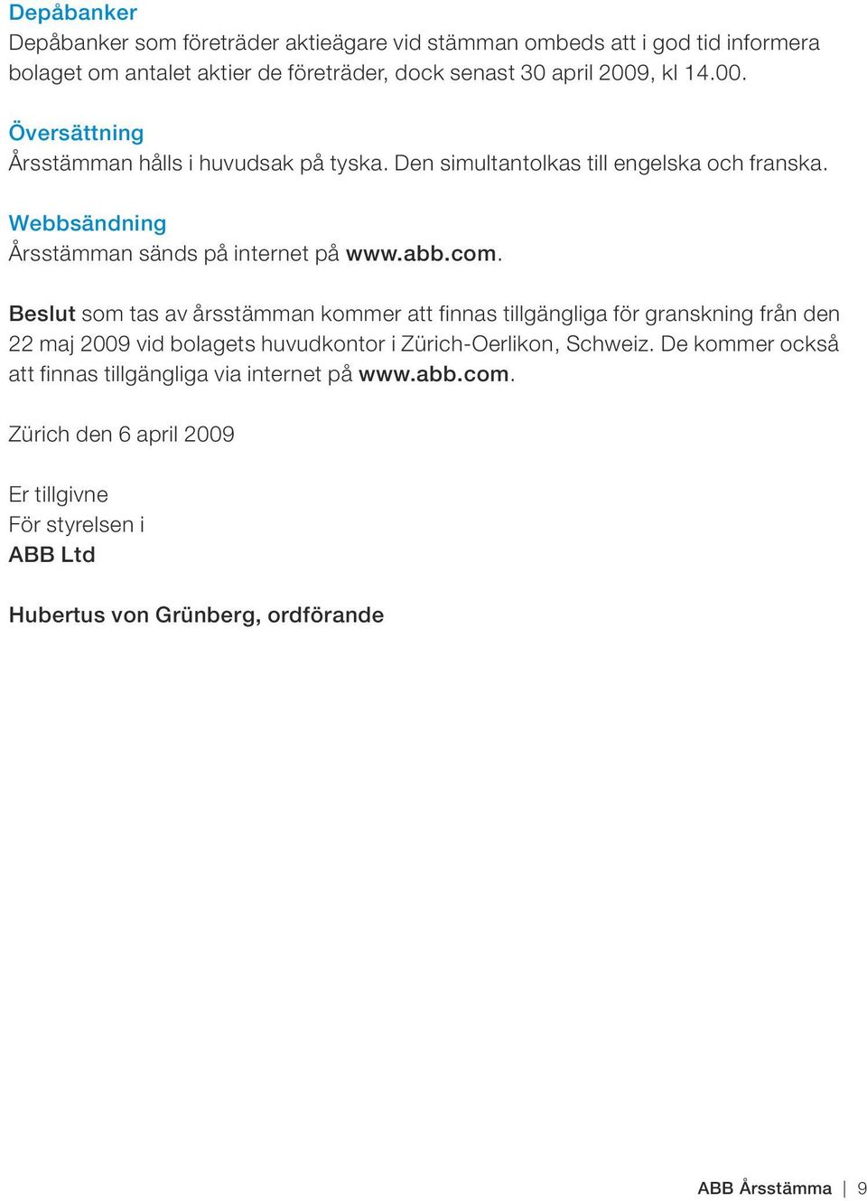 Beslut som tas av årsstämman kommer att finnas tillgängliga för granskning från den 22 maj 2009 vid bolagets huvudkontor i Zürich-Oerlikon, Schweiz.