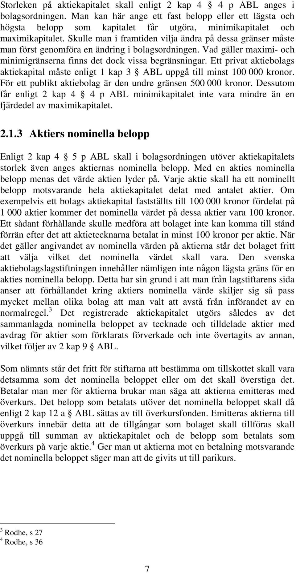 Skulle man i framtiden vilja ändra på dessa gränser måste man först genomföra en ändring i bolagsordningen. Vad gäller maximi- och minimigränserna finns det dock vissa begränsningar.