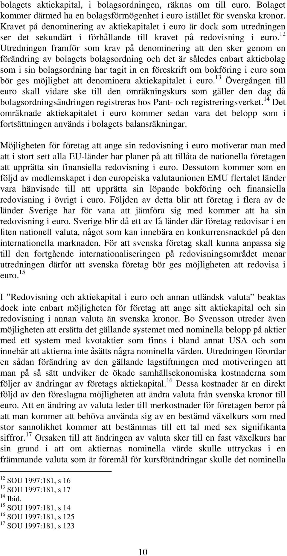 12 Utredningen framför som krav på denominering att den sker genom en förändring av bolagets bolagsordning och det är således enbart aktiebolag som i sin bolagsordning har tagit in en föreskrift om