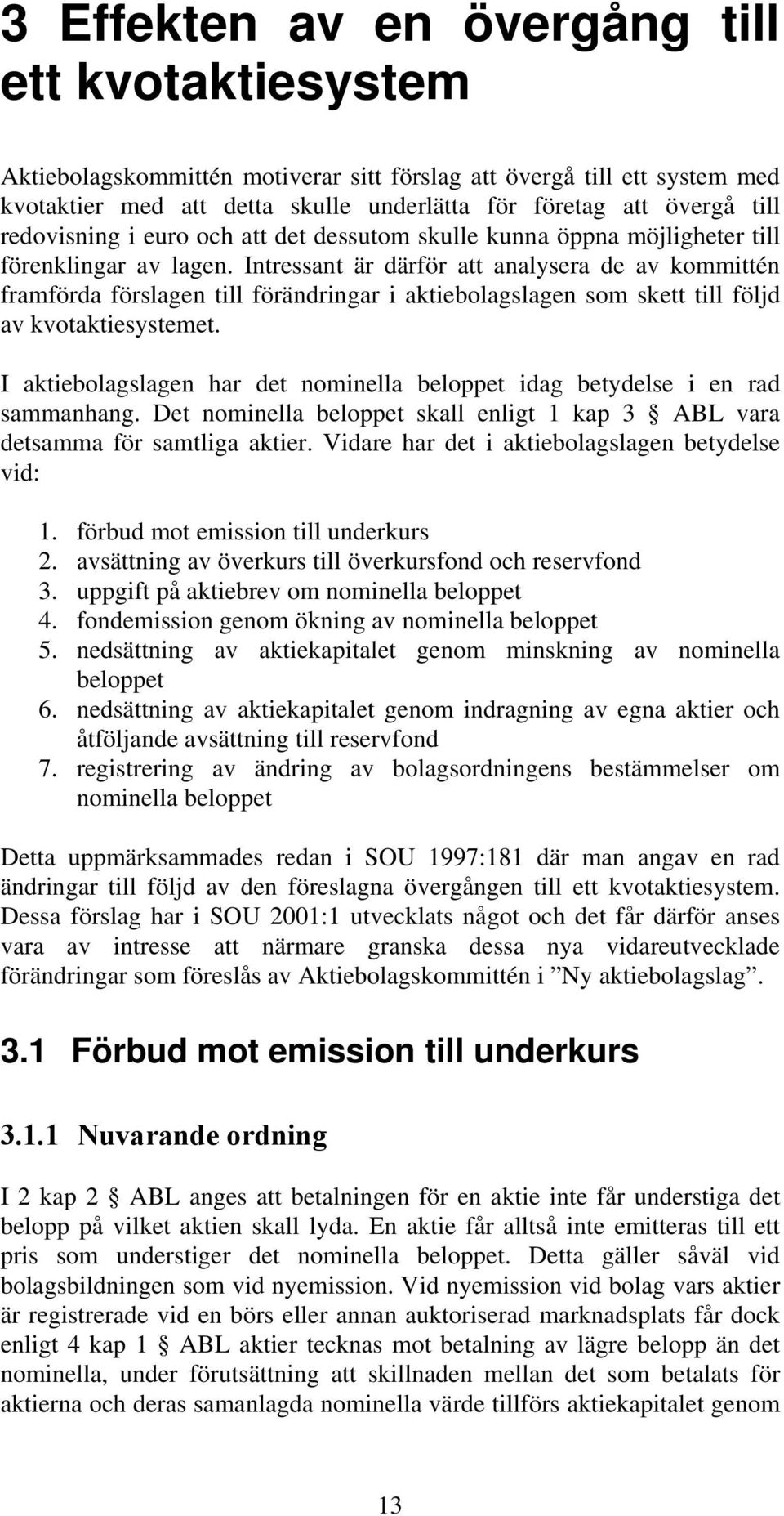 Intressant är därför att analysera de av kommittén framförda förslagen till förändringar i aktiebolagslagen som skett till följd av kvotaktiesystemet.