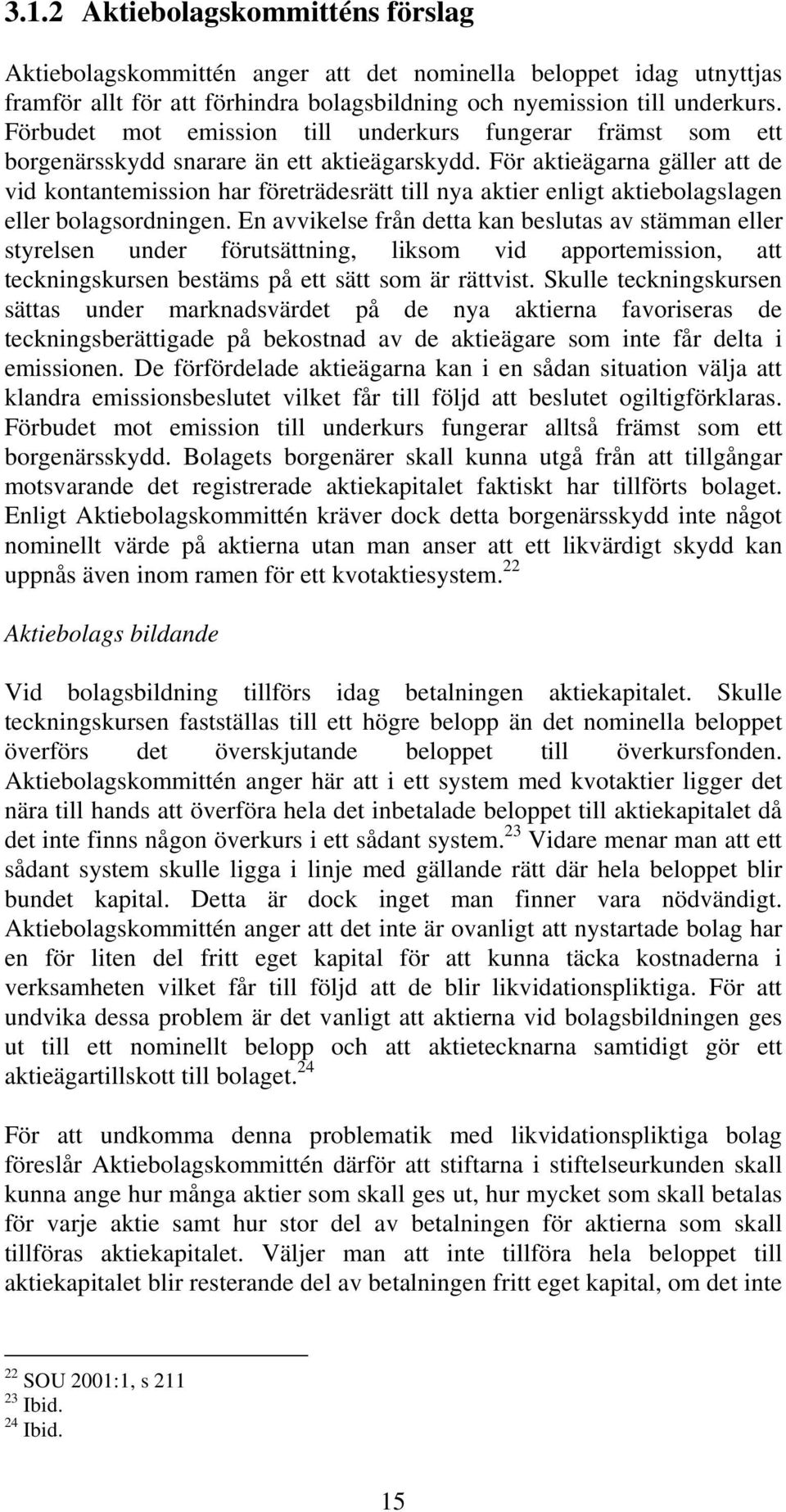 För aktieägarna gäller att de vid kontantemission har företrädesrätt till nya aktier enligt aktiebolagslagen eller bolagsordningen.