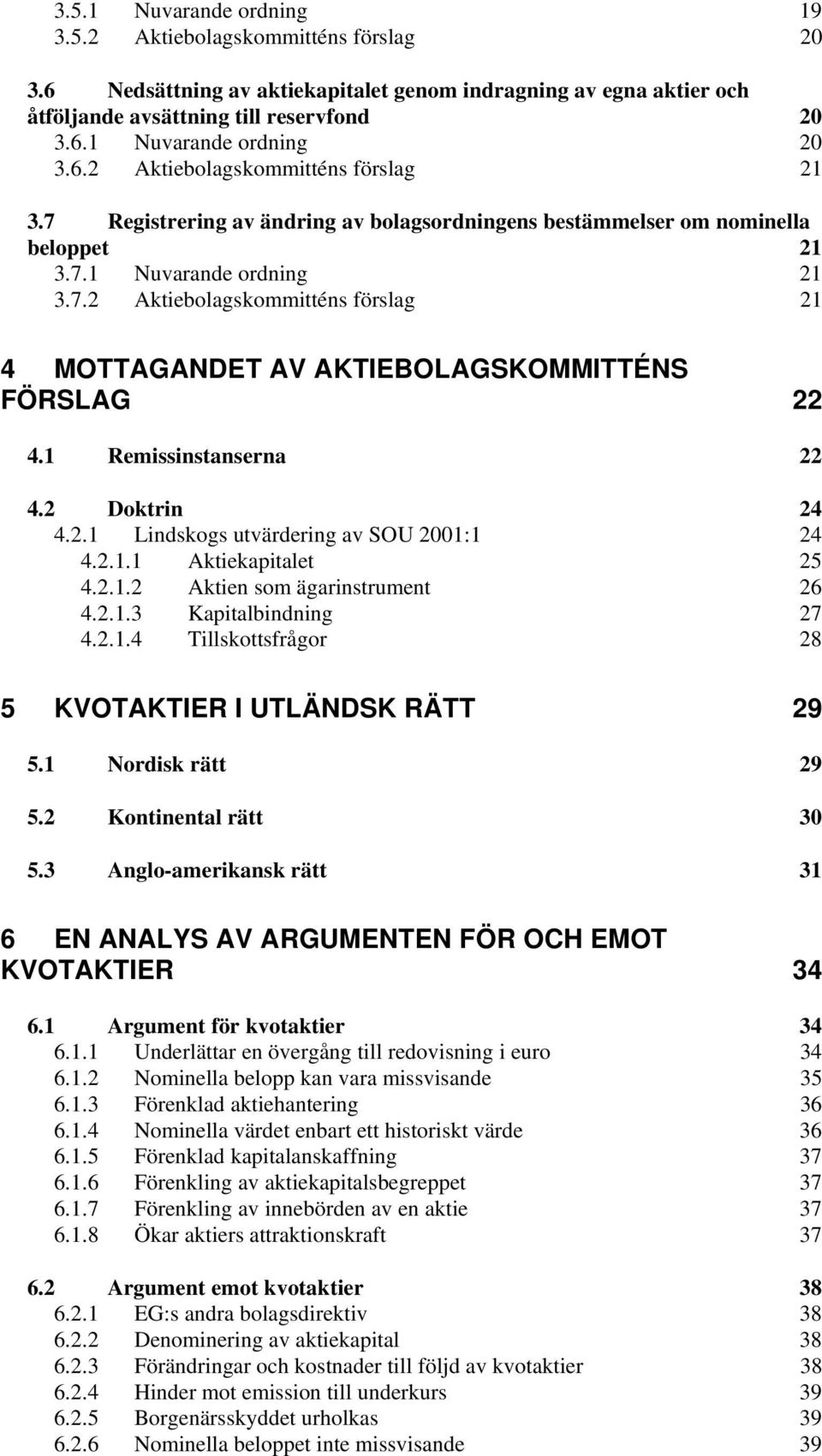 1 Remissinstanserna 22 4.2 Doktrin 24 4.2.1 Lindskogs utvärdering av SOU 2001:1 24 4.2.1.1 Aktiekapitalet 25 4.2.1.2 Aktien som ägarinstrument 26 4.2.1.3 Kapitalbindning 27 4.2.1.4 Tillskottsfrågor 28 5 KVOTAKTIER I UTLÄNDSK RÄTT 29 5.