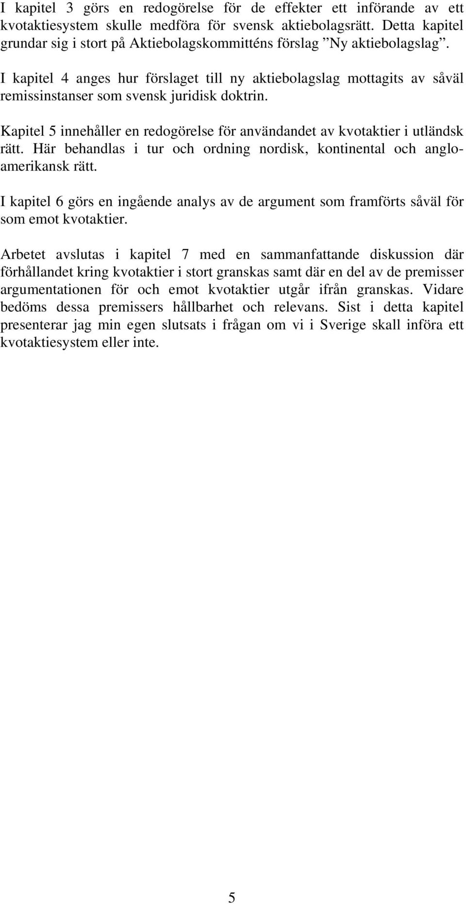 I kapitel 4 anges hur förslaget till ny aktiebolagslag mottagits av såväl remissinstanser som svensk juridisk doktrin.