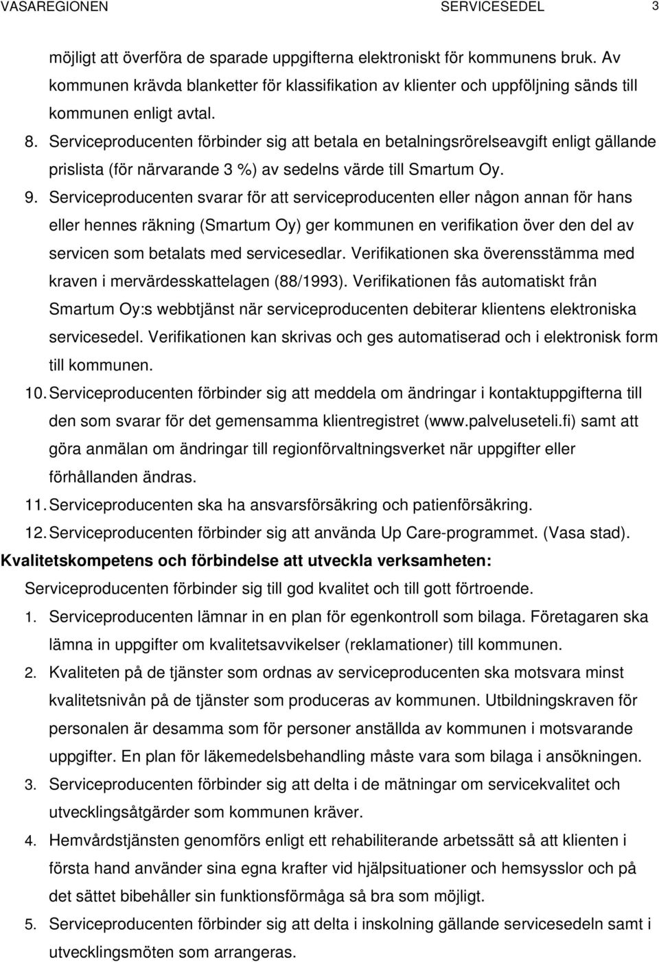 Serviceproducenten förbinder sig att betala en betalningsrörelseavgift enligt gällande prislista (för närvarande 3 %) av sedelns värde till Smartum Oy. 9.