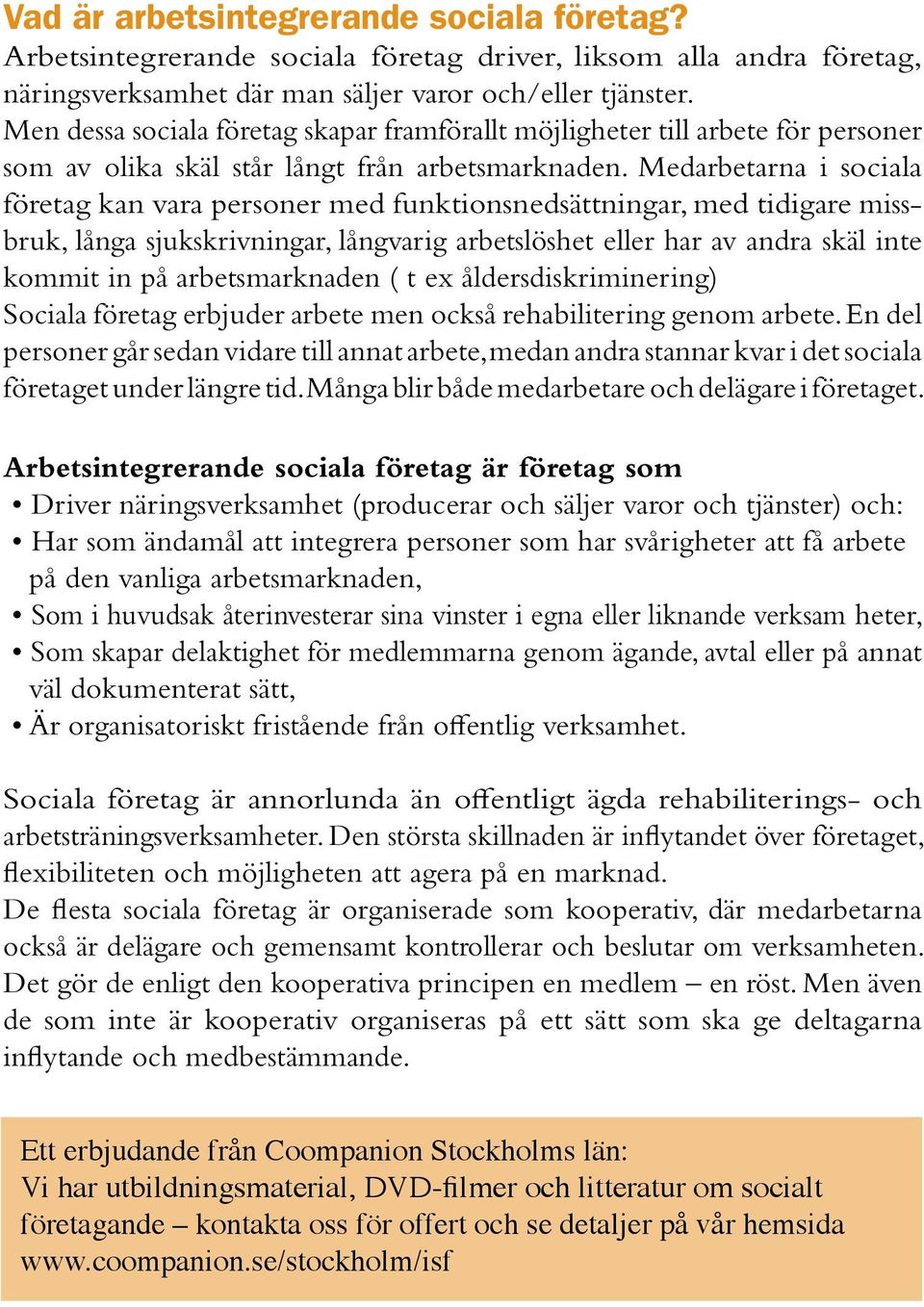 Medarbetarna i sociala företag kan vara personer med funktionsnedsättningar, med tidigare missbruk, långa sjukskrivningar, långvarig arbetslöshet eller har av andra skäl inte kommit in på