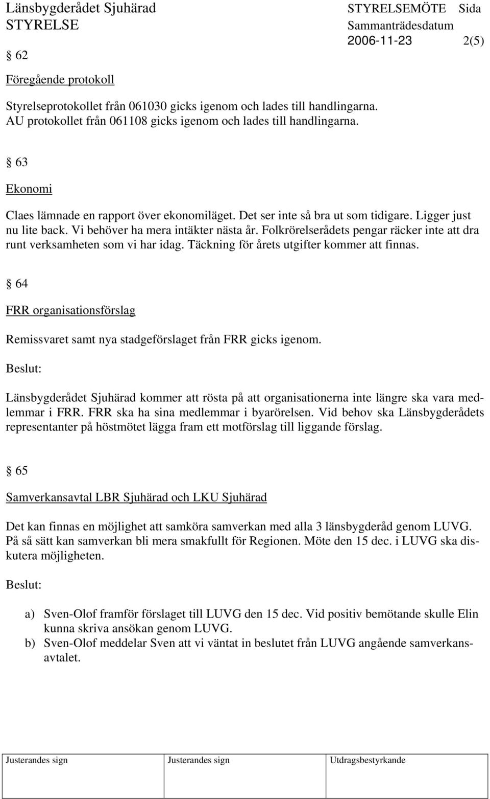 Folkrörelserådets pengar räcker inte att dra runt verksamheten som vi har idag. Täckning för årets utgifter kommer att finnas.