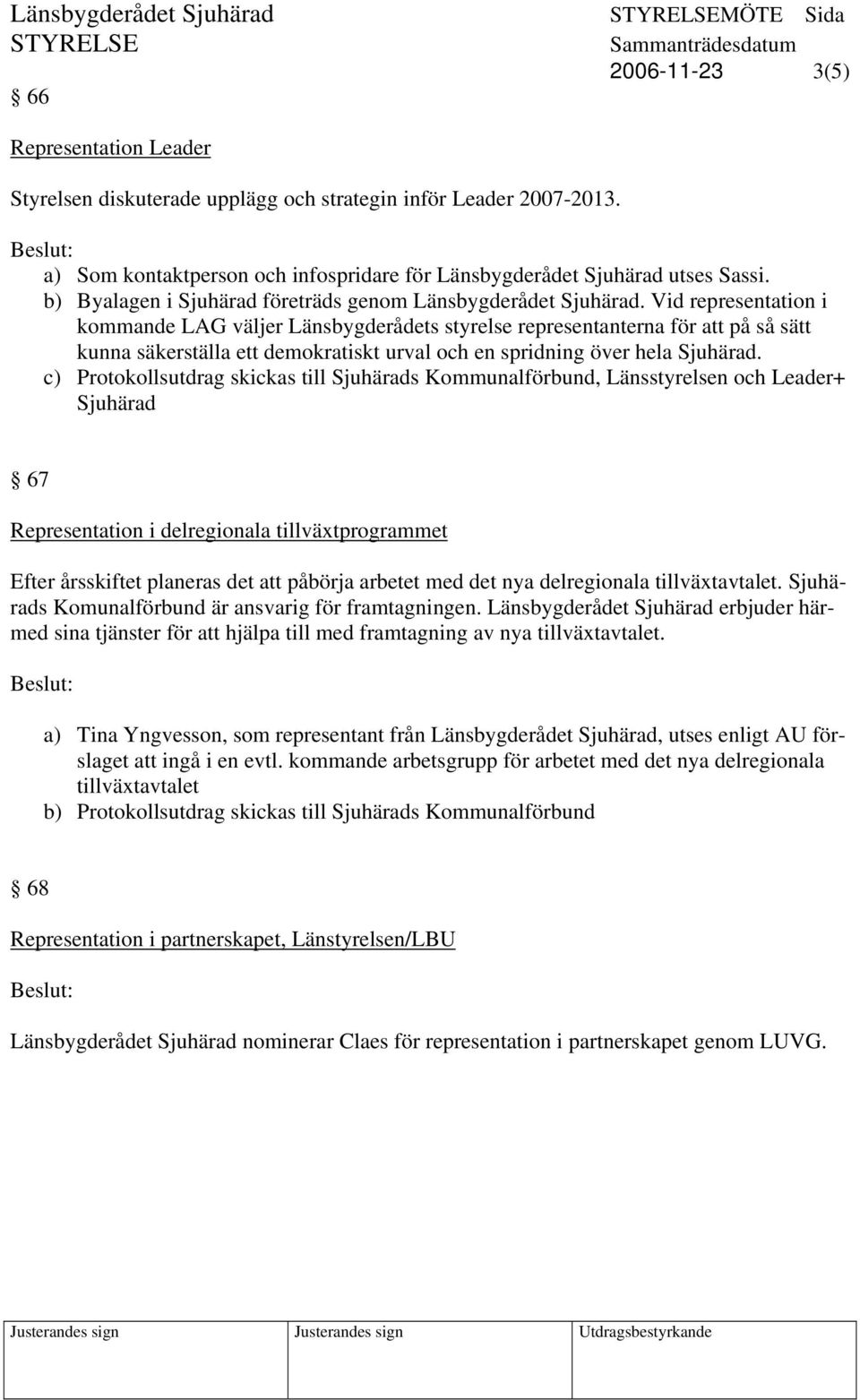 Vid representation i kommande LAG väljer Länsbygderådets styrelse representanterna för att på så sätt kunna säkerställa ett demokratiskt urval och en spridning över hela Sjuhärad.