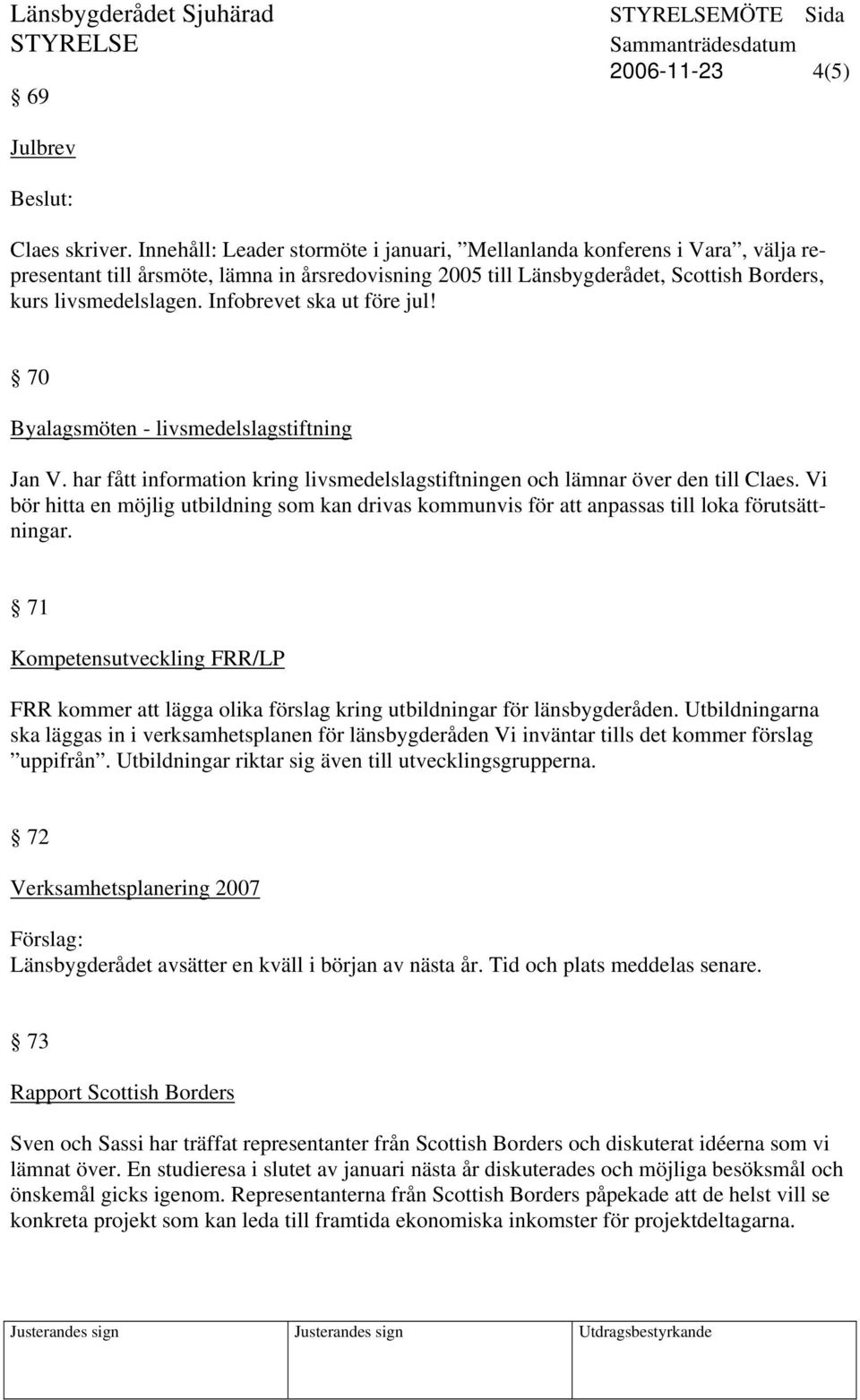 Infobrevet ska ut före jul! 70 Byalagsmöten - livsmedelslagstiftning Jan V. har fått information kring livsmedelslagstiftningen och lämnar över den till Claes.