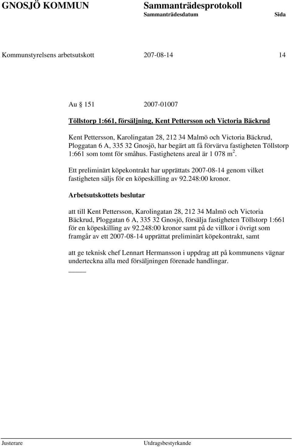 Ett preliminärt köpekontrakt har upprättats 2007-08-14 genom vilket fastigheten säljs för en köpeskilling av 92.248:00 kronor.