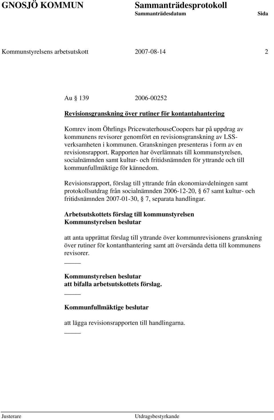 Rapporten har överlämnats till kommunstyrelsen, socialnämnden samt kultur- och fritidsnämnden för yttrande och till kommunfullmäktige för kännedom.