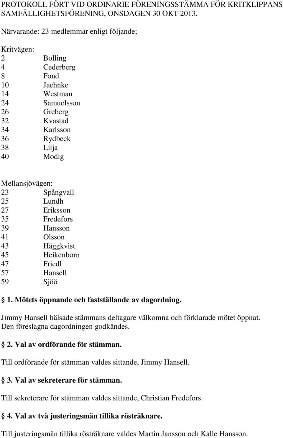 Spångvall 25 Lundh 27 Eriksson 35 Fredefors 39 Hansson 41 Olsson 43 Häggkvist 45 Heikenborn 47 Friedl 57 Hansell 59 Sjöö 1. Mötets öppnande och fastställande av dagordning.