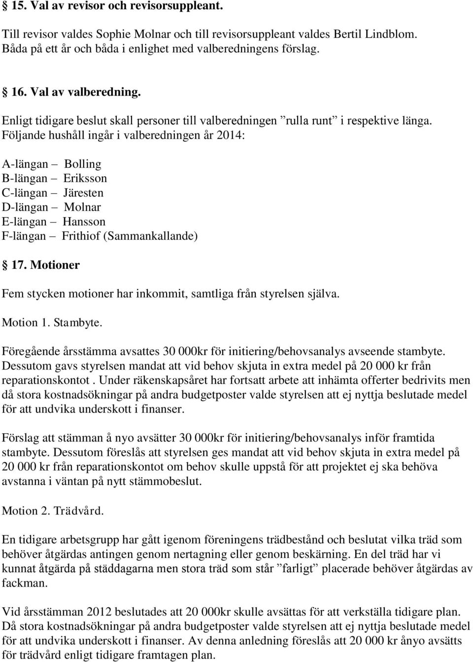 Följande hushåll ingår i valberedningen år 2014: A-längan Bolling B-längan Eriksson C-längan Järesten D-längan Molnar E-längan Hansson F-längan Frithiof (Sammankallande) 17.