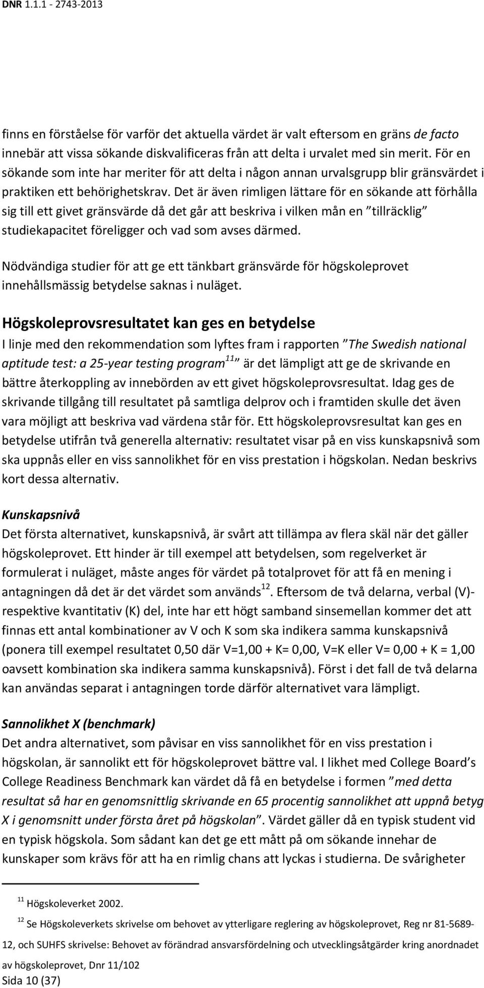 Det är även rimligen lättare för en sökande att förhålla sig till ett givet gränsvärde då det går att beskriva i vilken mån en tillräcklig studiekapacitet föreligger och vad som avses därmed.