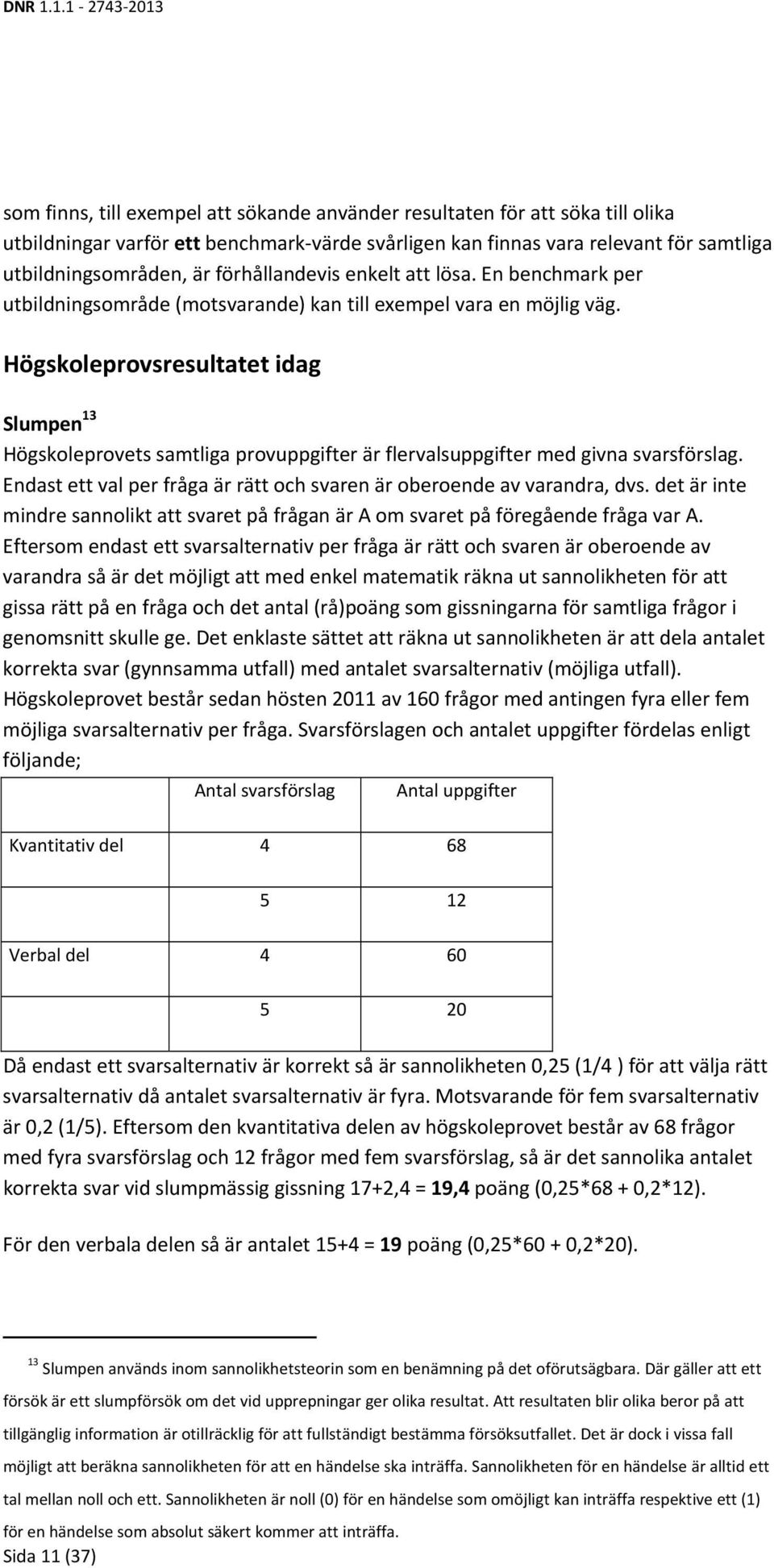 Högskoleprovsresultatet idag Slumpen 13 Högskoleprovets samtliga provuppgifter är flervalsuppgifter med givna svarsförslag. Endast ett val per fråga är rätt och svaren är oberoende av varandra, dvs.