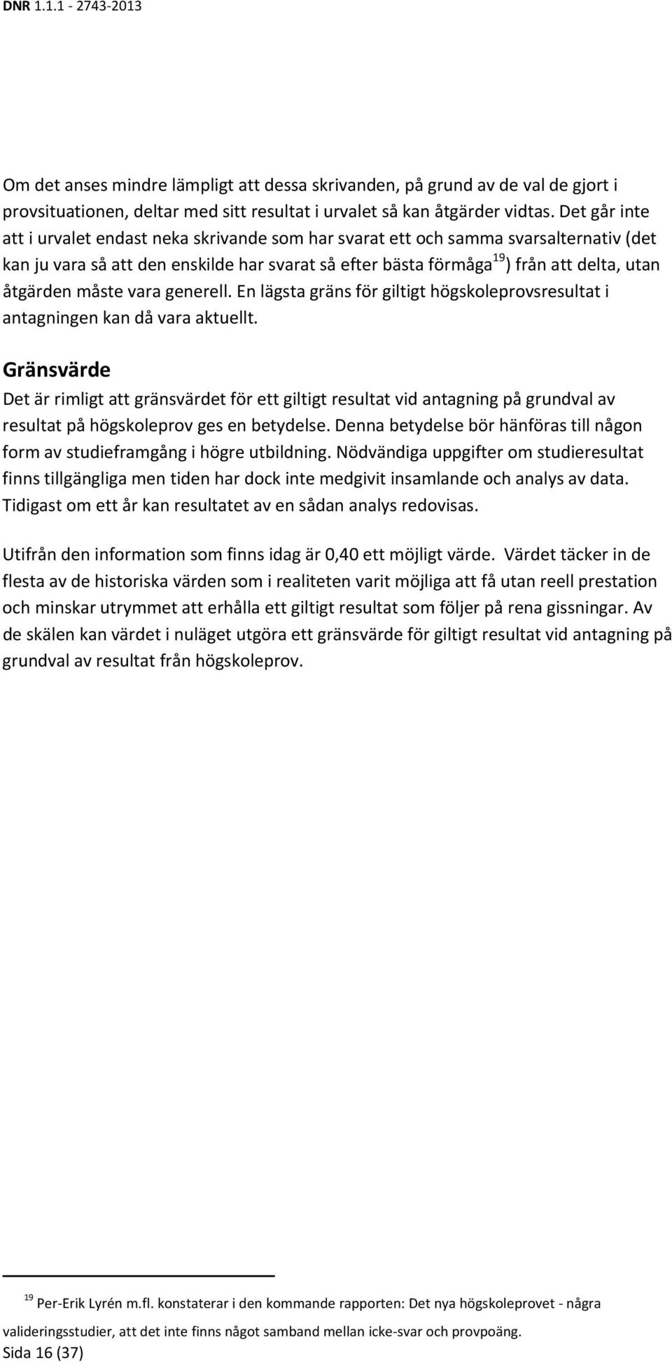 måste vara generell. En lägsta gräns för giltigt högskoleprovsresultat i antagningen kan då vara aktuellt.