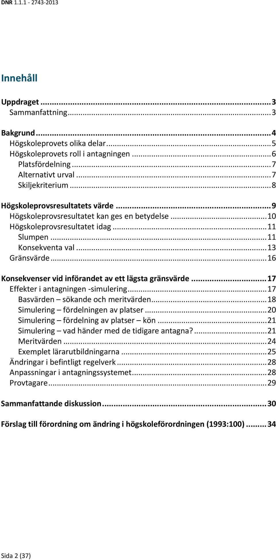 .. 16 Konsekvenser vid införandet av ett lägsta gränsvärde... 17 Effekter i antagningen simulering... 17 Basvärden sökande och meritvärden... 18 Simulering fördelningen av platser.