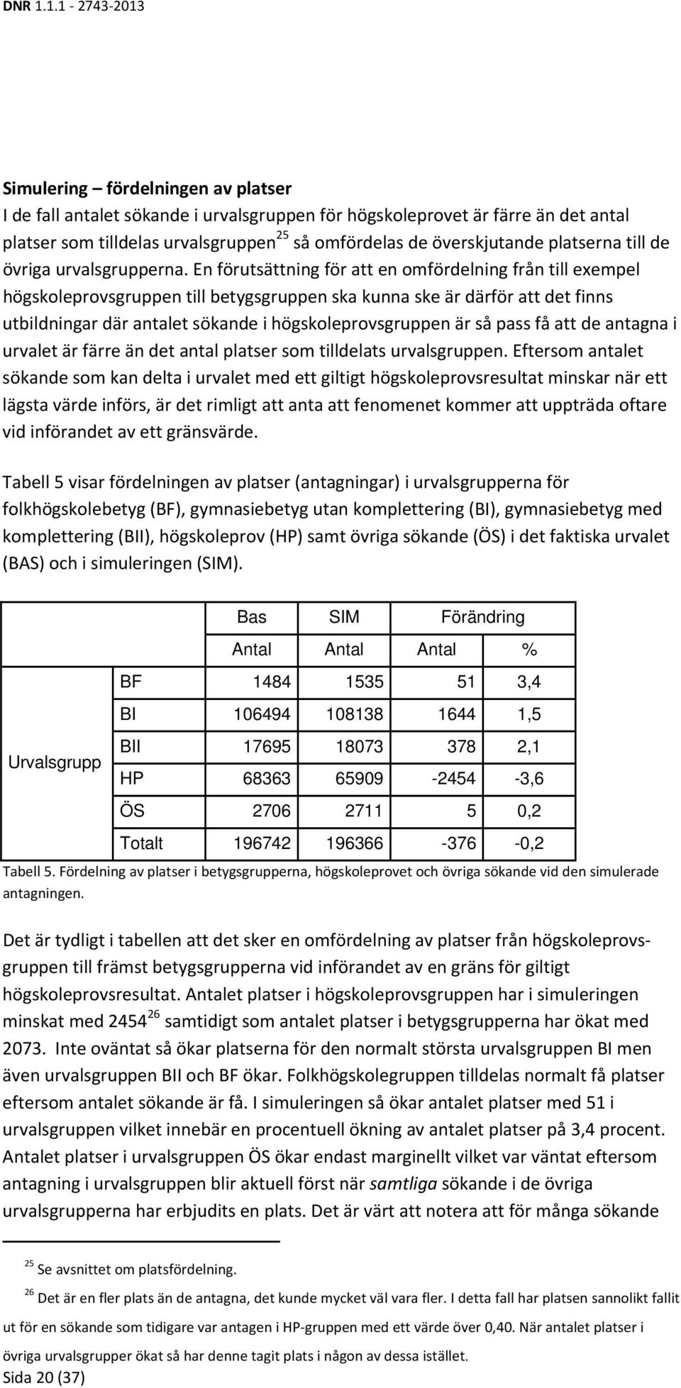 En förutsättning för att en omfördelning från till exempel högskoleprovsgruppen till betygsgruppen ska kunna ske är därför att det finns utbildningar där antalet sökande i högskoleprovsgruppen är så