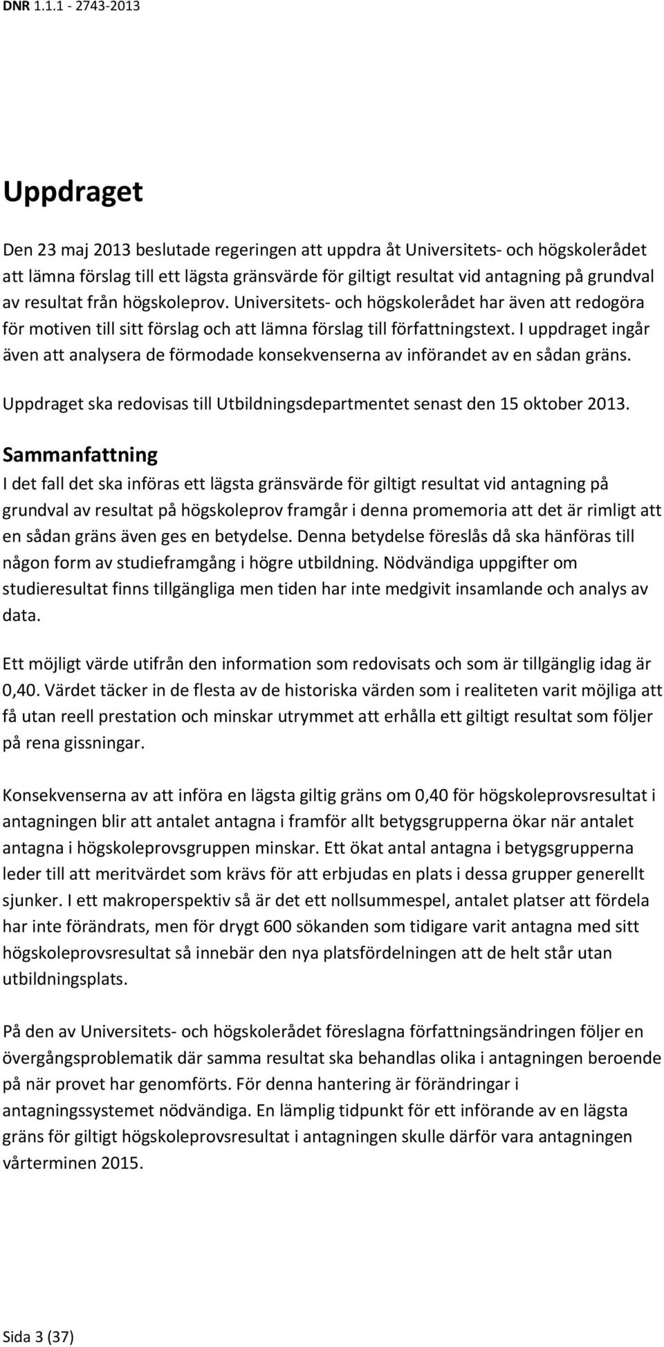 I uppdraget ingår även att analysera de förmodade konsekvenserna av införandet av en sådan gräns. Uppdraget ska redovisas till Utbildningsdepartmentet senast den 15 oktober 2013.