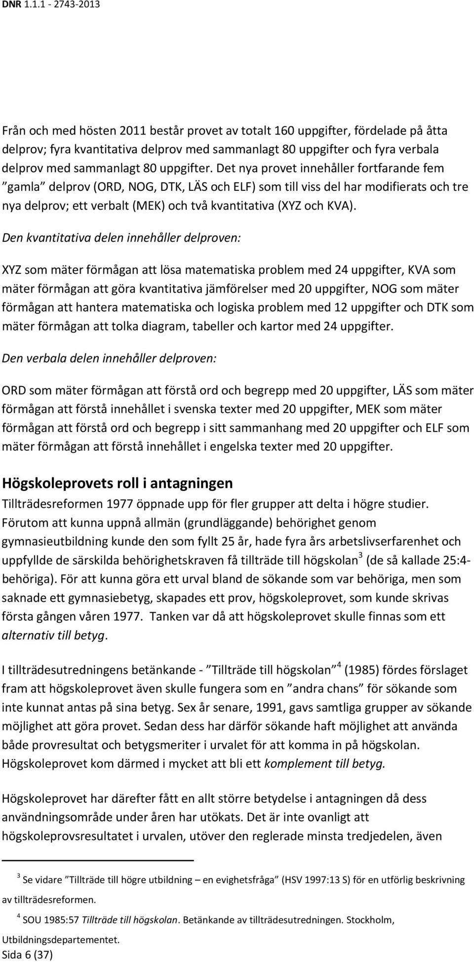 Den kvantitativa delen innehåller delproven: XYZ som mäter förmågan att lösa matematiska problem med 24 uppgifter, KVA som mäter förmågan att göra kvantitativa jämförelser med 20 uppgifter, NOG som