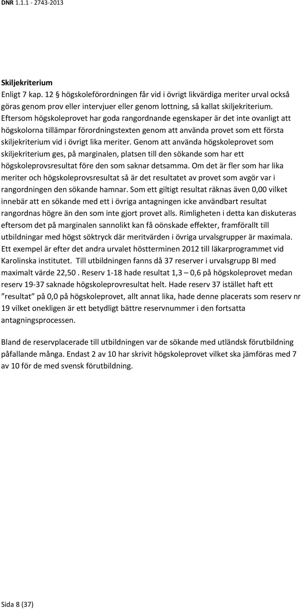 meriter. Genom att använda högskoleprovet som skiljekriterium ges, på marginalen, platsen till den sökande som har ett högskoleprovsresultat före den som saknar detsamma.