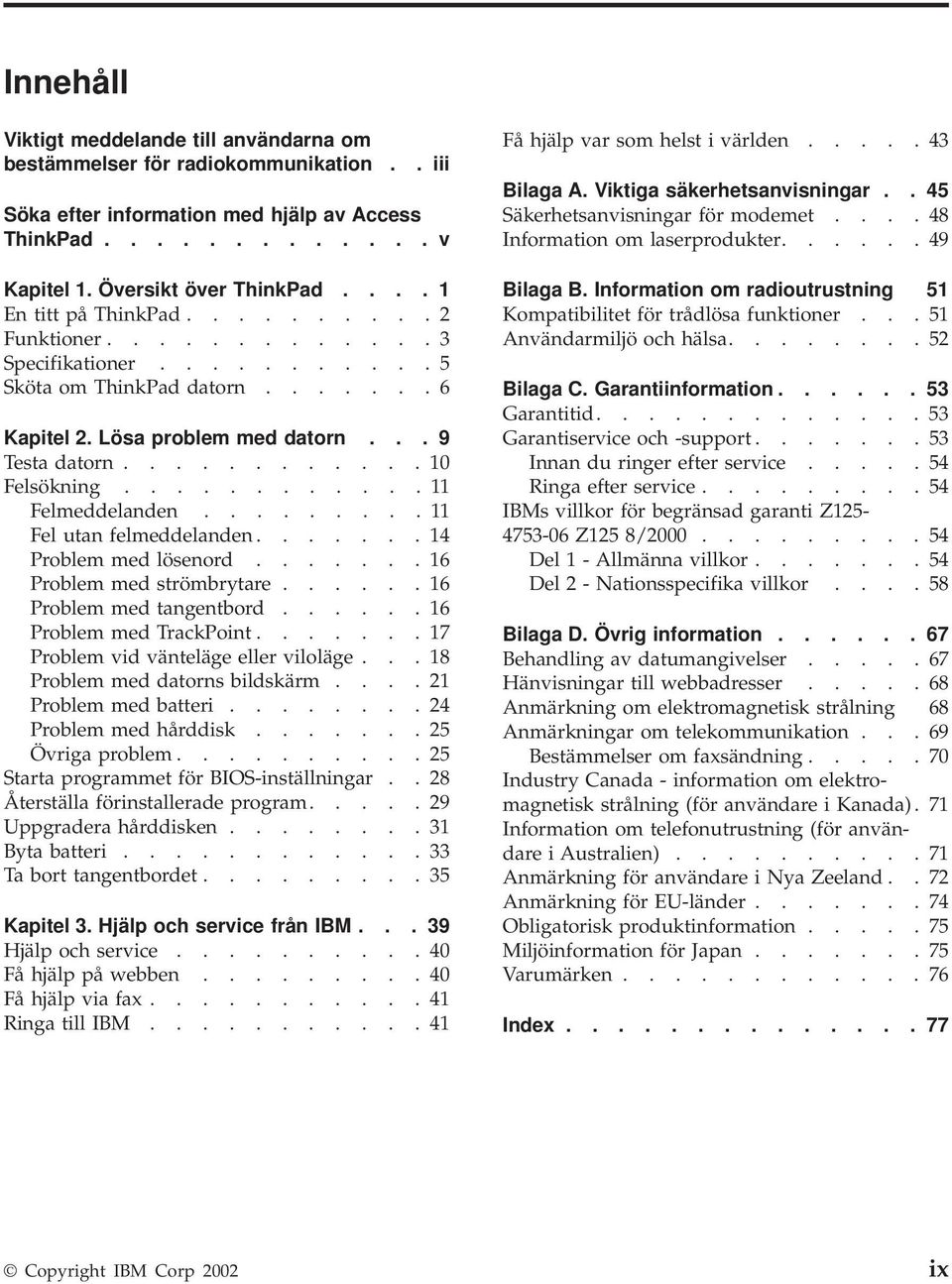 ........... 11 Felmeddelanden......... 11 Fel utan felmeddelanden....... 14 Problem med lösenord....... 16 Problem med strömbrytare...... 16 Problem med tangentbord...... 16 Problem med TrackPoint.