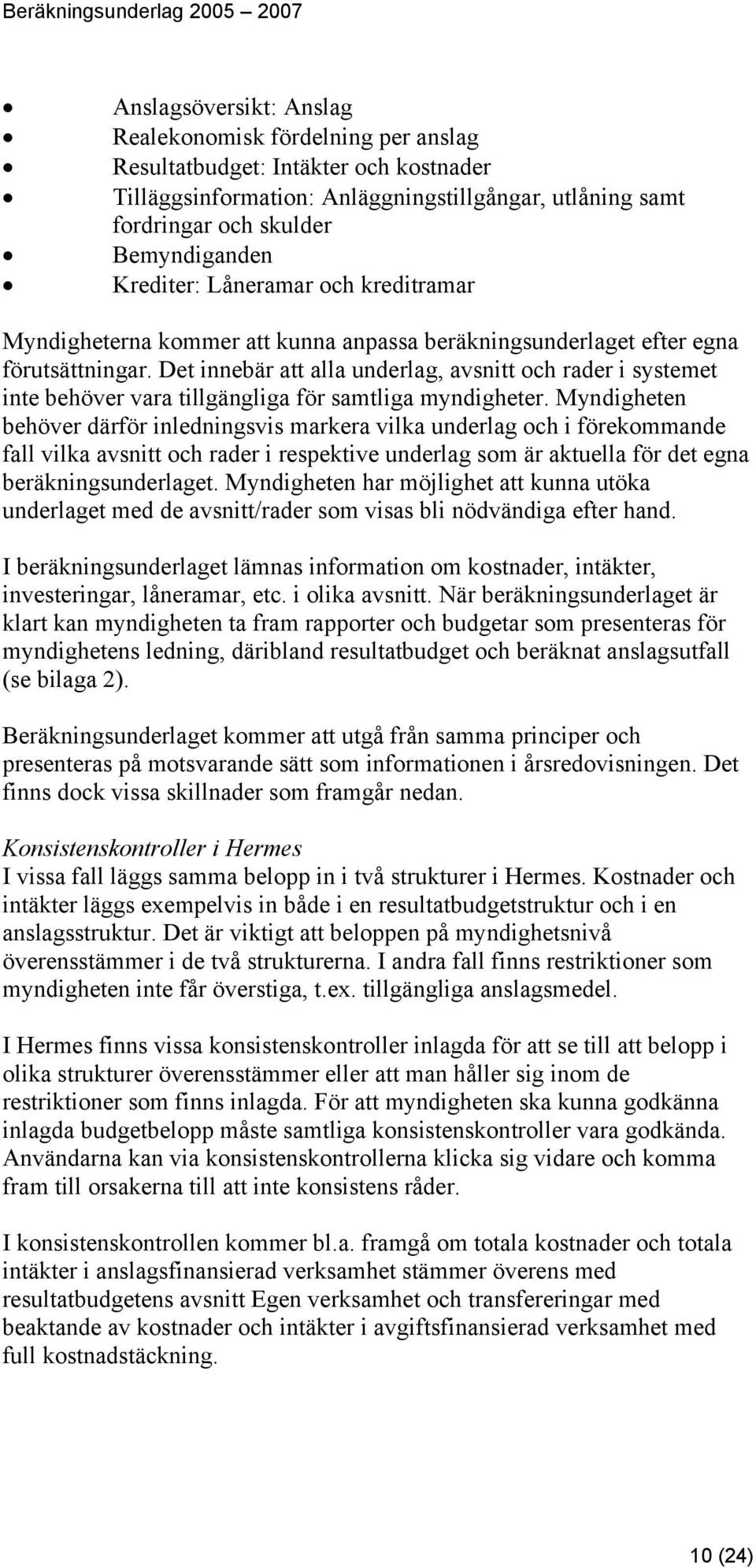 Det innebär att alla underlag, avsnitt och rader i systemet inte behöver vara tillgängliga för samtliga myndigheter.