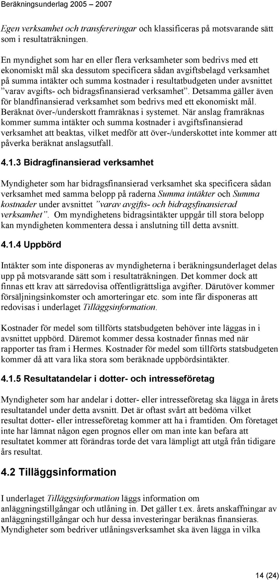 under avsnittet varav avgifts- och bidragsfinansierad verksamhet. Detsamma gäller även för blandfinansierad verksamhet som bedrivs med ett ekonomiskt mål.