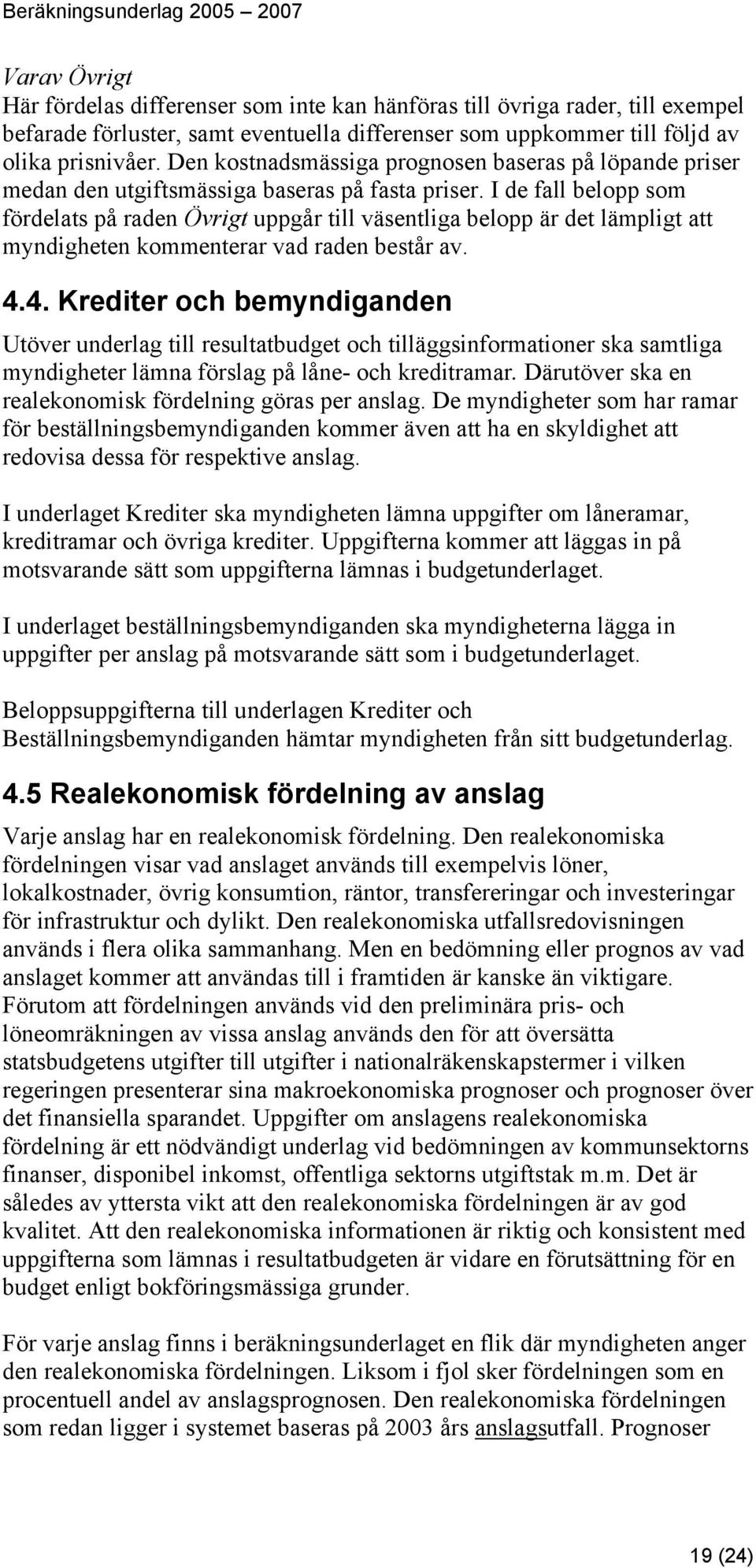 I de fall belopp som fördelats på raden Övrigt uppgår till väsentliga belopp är det lämpligt att myndigheten kommenterar vad raden består av. 4.