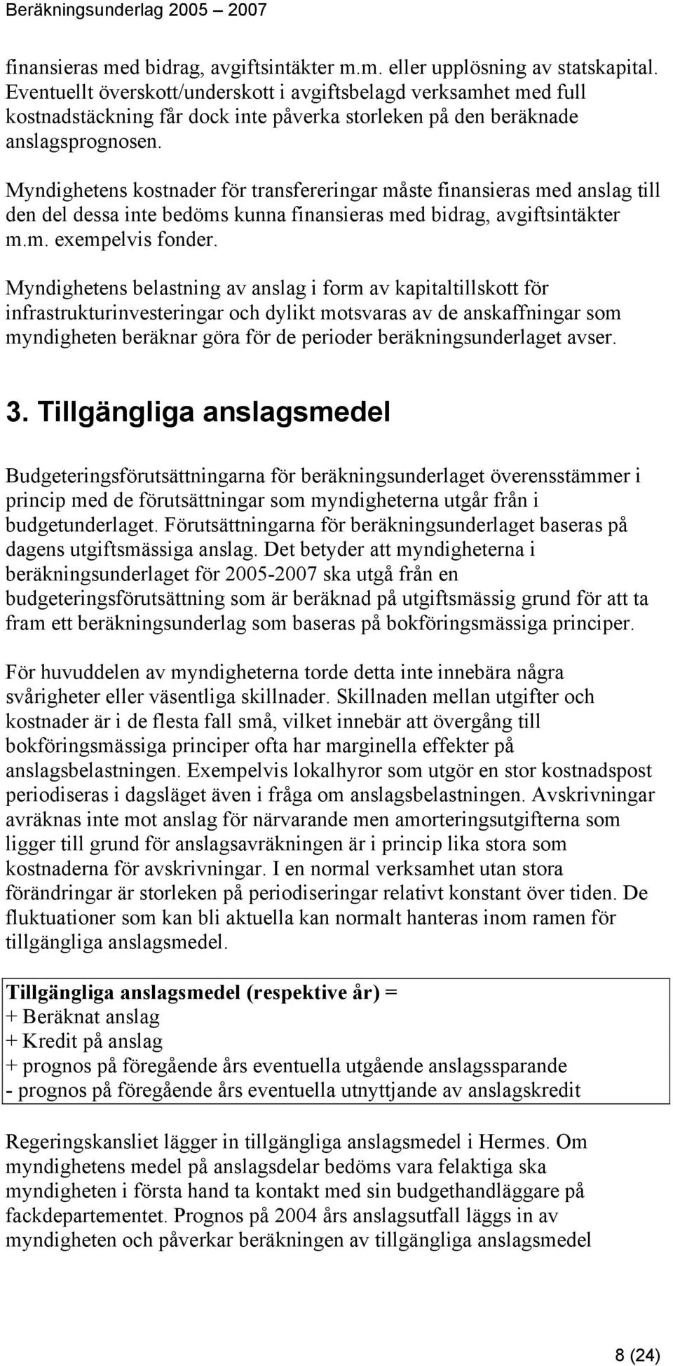 Myndighetens kostnader för transfereringar måste finansieras med anslag till den del dessa inte bedöms kunna finansieras med bidrag, avgiftsintäkter m.m. exempelvis fonder.