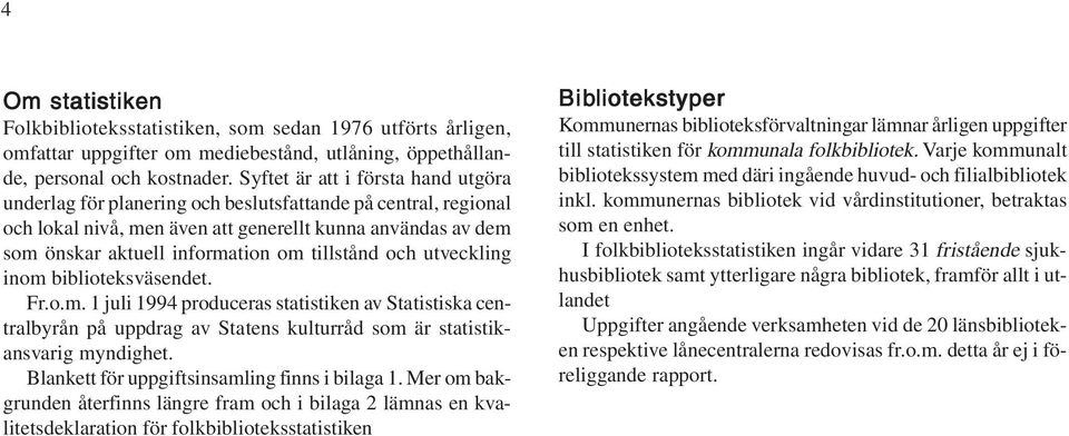 tillstånd och utveckling inom biblioteksväsendet. Fr.o.m. 1 juli 1994 produceras statistiken av Statistiska centralbyrån på uppdrag av Statens kulturråd som är statistikansvarig myndighet.