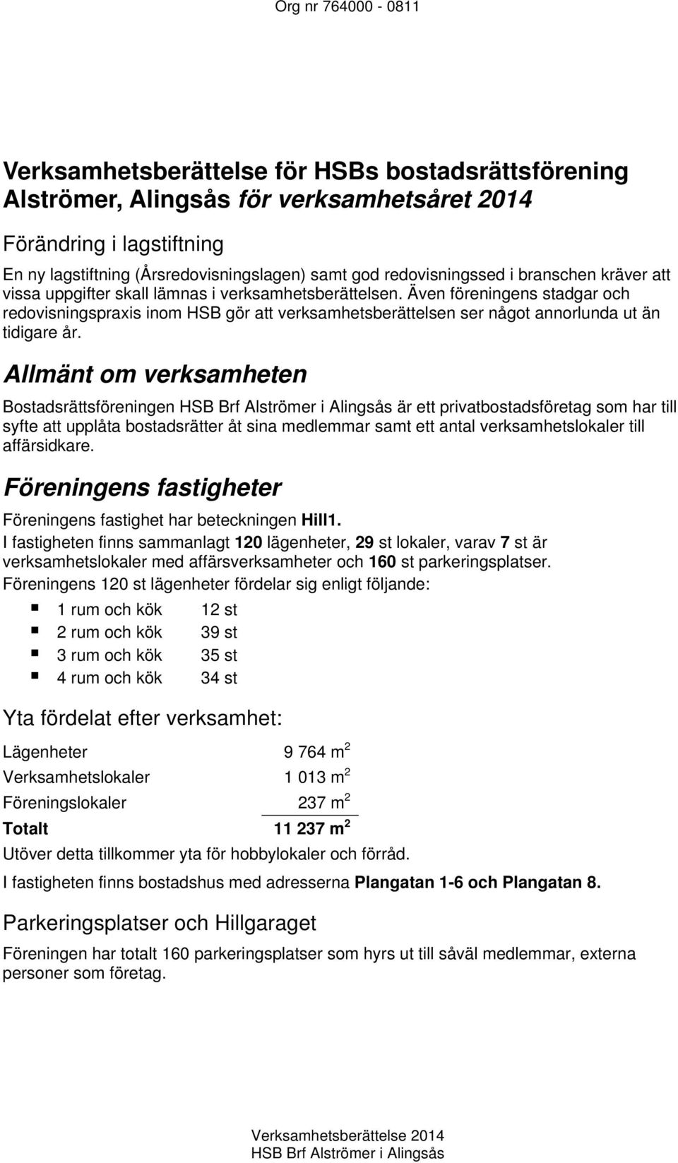 Även föreningens stadgar och redovisningspraxis inom HSB gör att verksamhetsberättelsen ser något annorlunda ut än tidigare år.