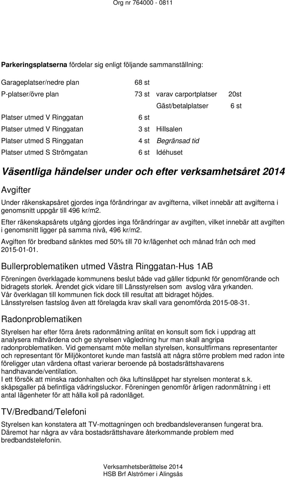 verksamhetsåret 2014 Avgifter Under räkenskapsåret gjordes inga förändringar av avgifterna, vilket innebär att avgifterna i genomsnitt uppgår till 496 kr/m2.